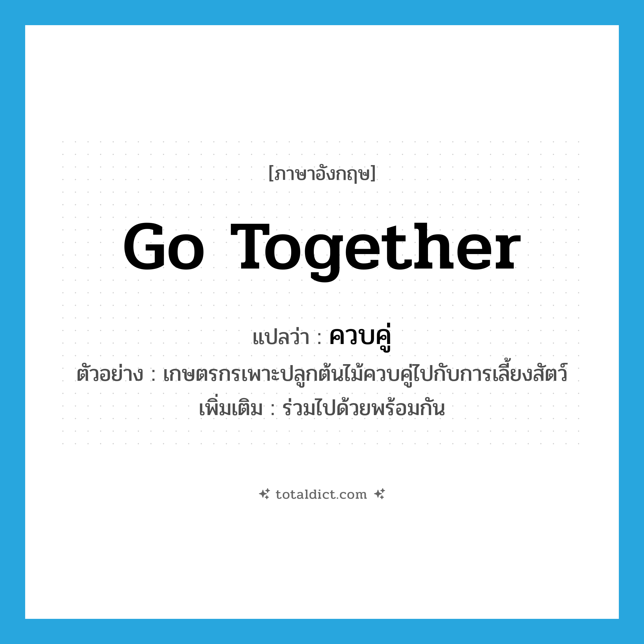 go together แปลว่า?, คำศัพท์ภาษาอังกฤษ go together แปลว่า ควบคู่ ประเภท V ตัวอย่าง เกษตรกรเพาะปลูกต้นไม้ควบคู่ไปกับการเลี้ยงสัตว์ เพิ่มเติม ร่วมไปด้วยพร้อมกัน หมวด V