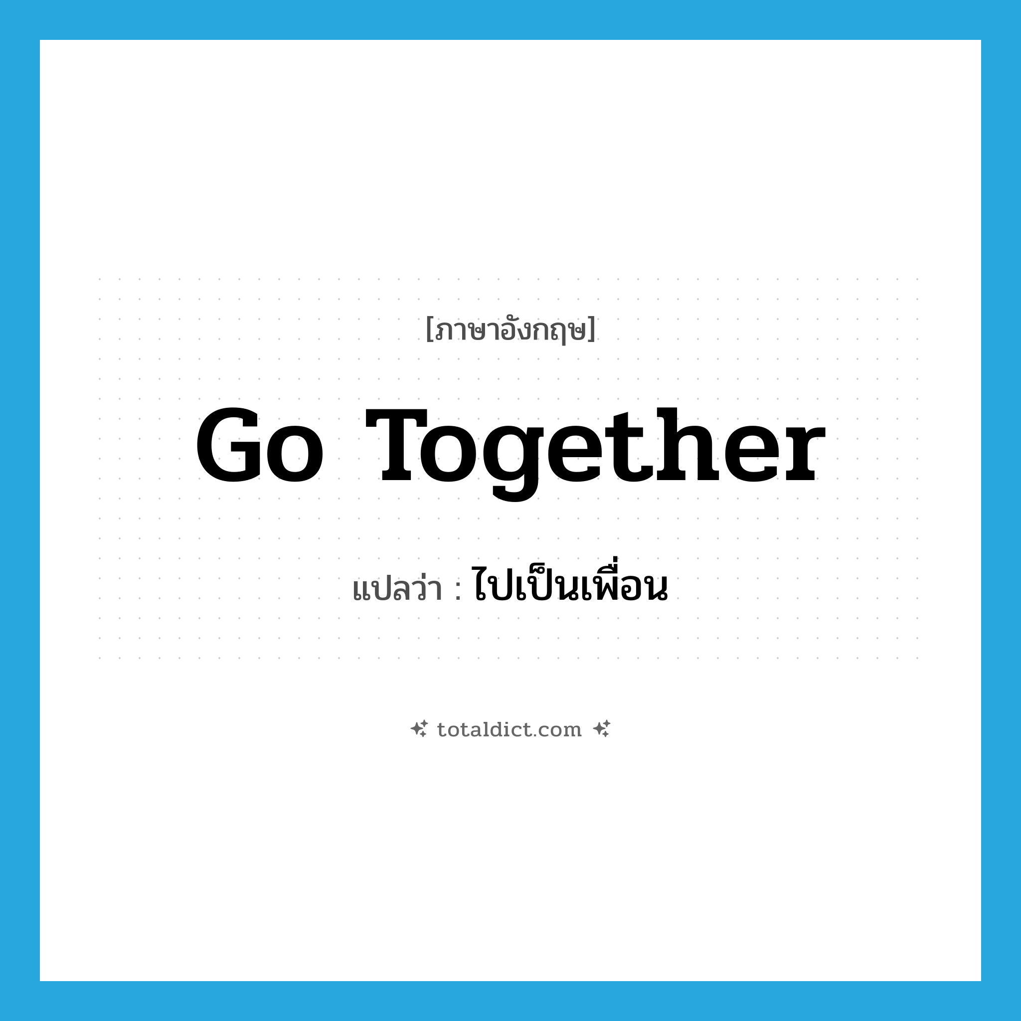 go together แปลว่า?, คำศัพท์ภาษาอังกฤษ go together แปลว่า ไปเป็นเพื่อน ประเภท PHRV หมวด PHRV