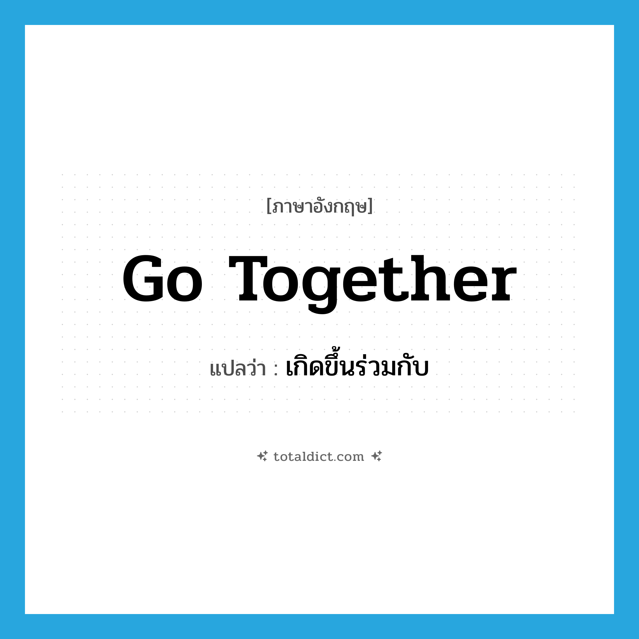 go together แปลว่า?, คำศัพท์ภาษาอังกฤษ go together แปลว่า เกิดขึ้นร่วมกับ ประเภท PHRV หมวด PHRV