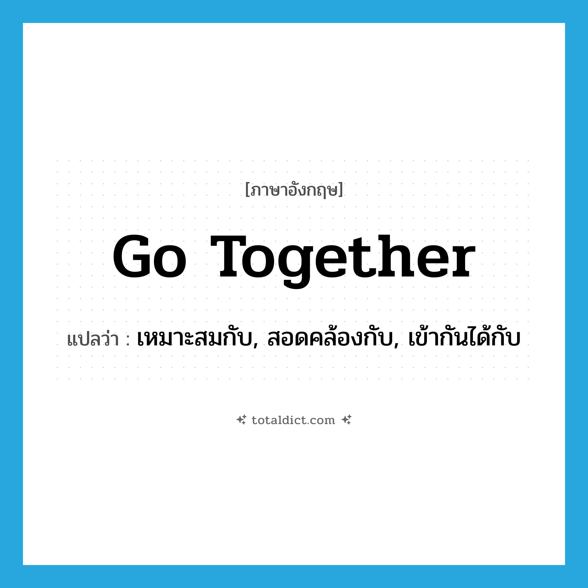 go together แปลว่า?, คำศัพท์ภาษาอังกฤษ go together แปลว่า เหมาะสมกับ, สอดคล้องกับ, เข้ากันได้กับ ประเภท PHRV หมวด PHRV