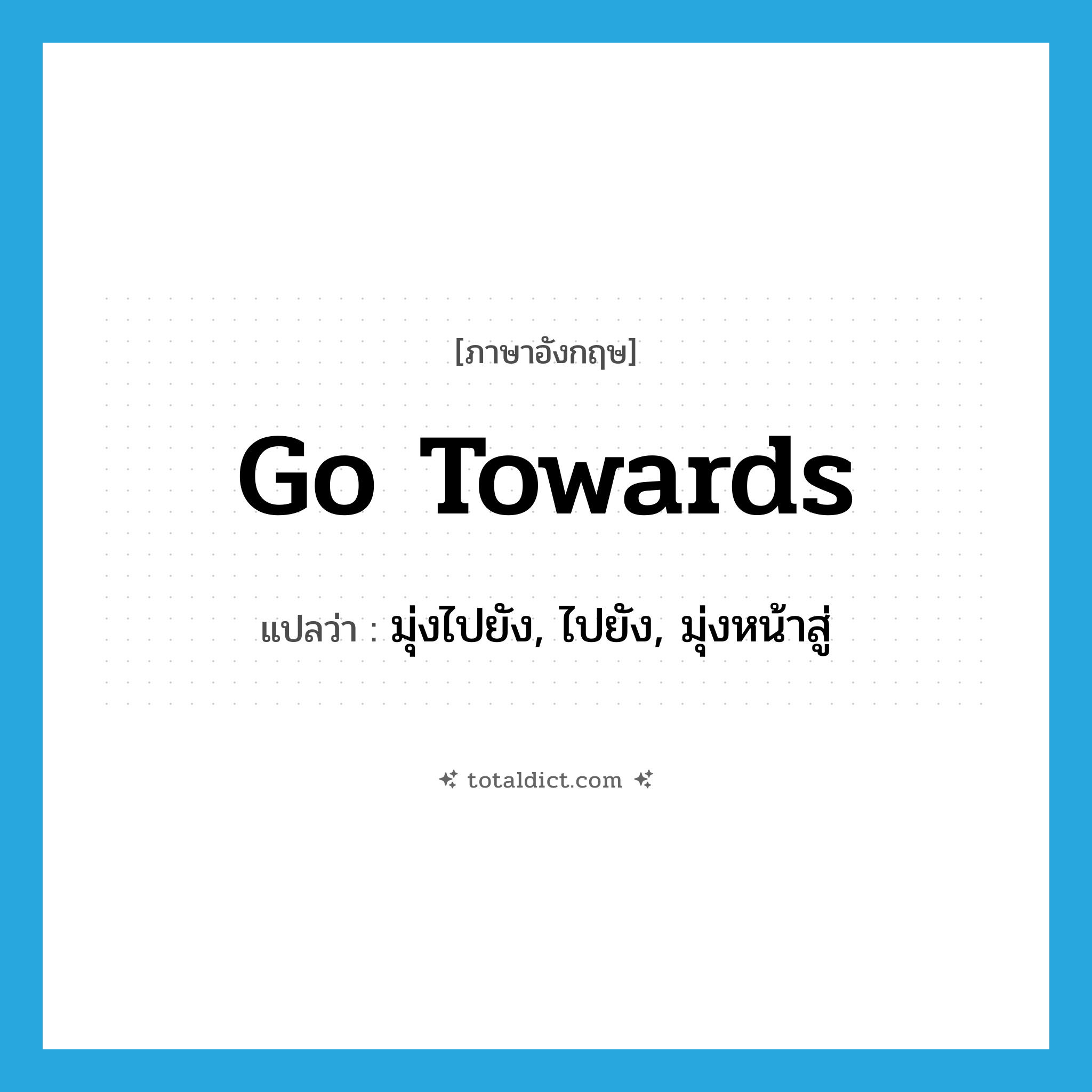 go towards แปลว่า?, คำศัพท์ภาษาอังกฤษ go towards แปลว่า มุ่งไปยัง, ไปยัง, มุ่งหน้าสู่ ประเภท PHRV หมวด PHRV