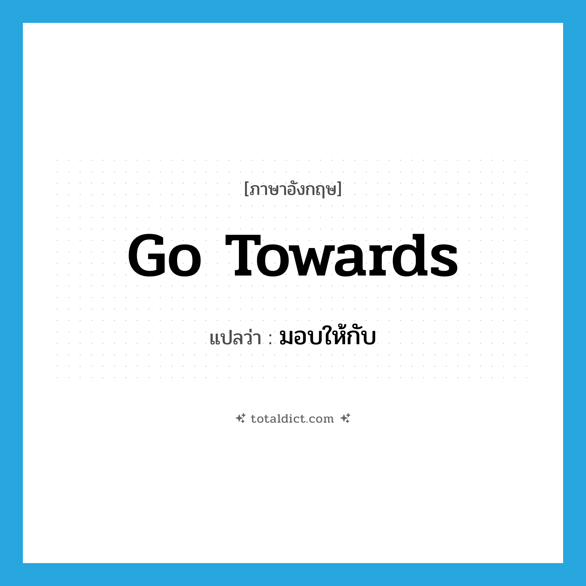 go towards แปลว่า?, คำศัพท์ภาษาอังกฤษ go towards แปลว่า มอบให้กับ ประเภท PHRV หมวด PHRV