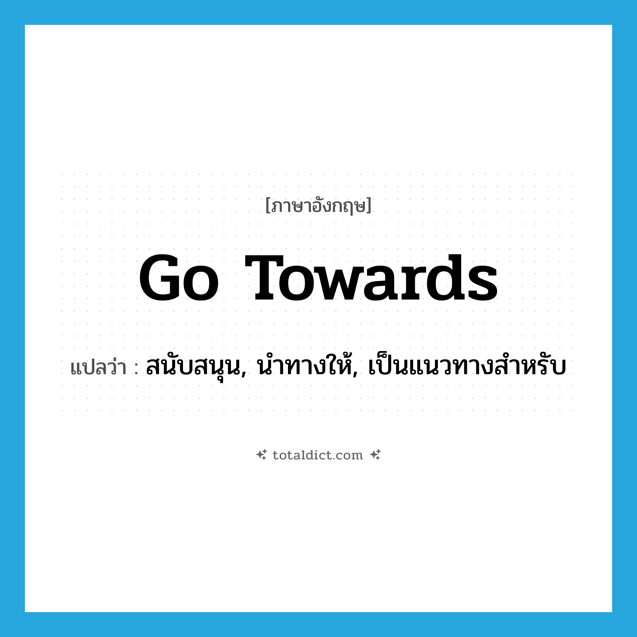 go towards แปลว่า?, คำศัพท์ภาษาอังกฤษ go towards แปลว่า สนับสนุน, นำทางให้, เป็นแนวทางสำหรับ ประเภท PHRV หมวด PHRV