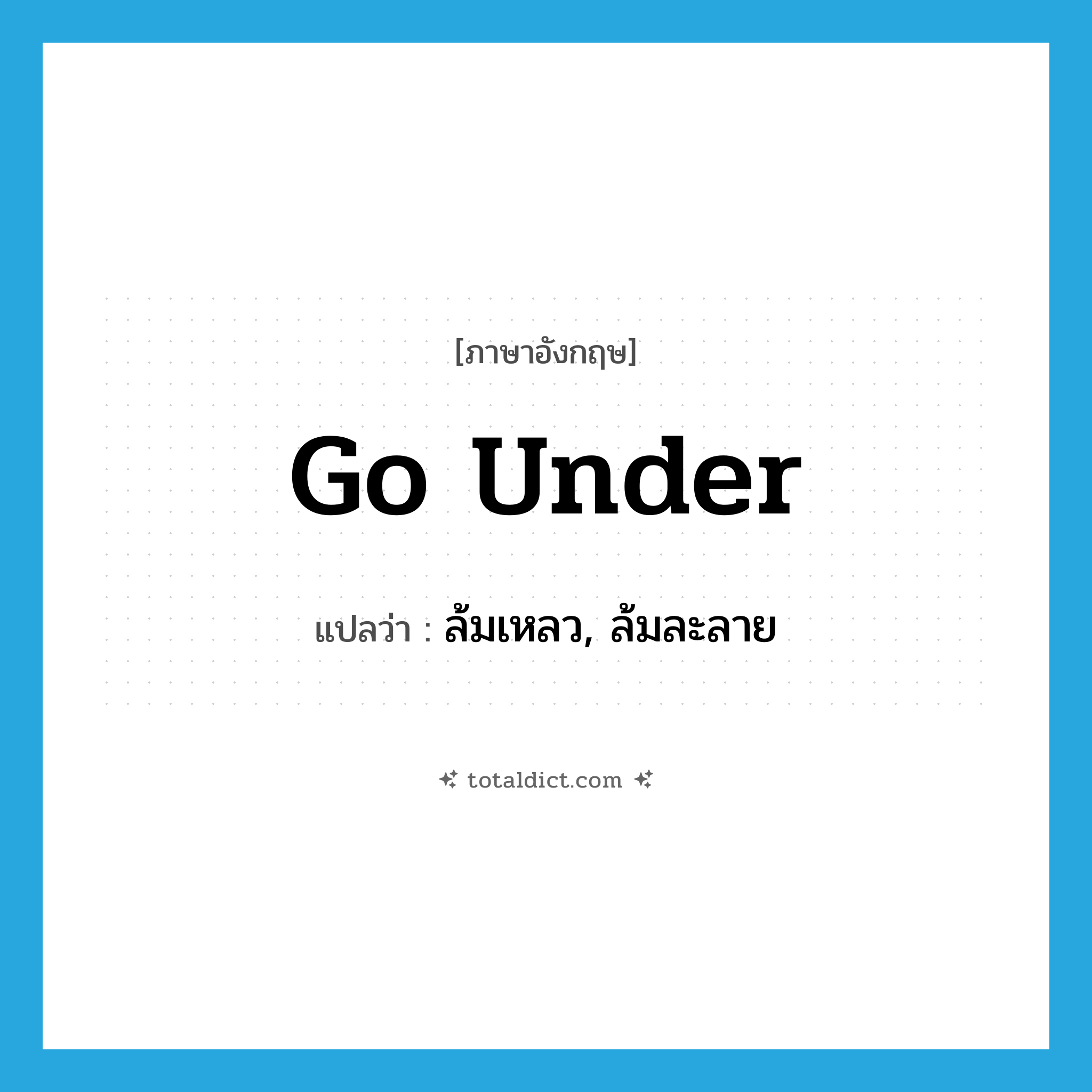 go under แปลว่า?, คำศัพท์ภาษาอังกฤษ go under แปลว่า ล้มเหลว, ล้มละลาย ประเภท PHRV หมวด PHRV