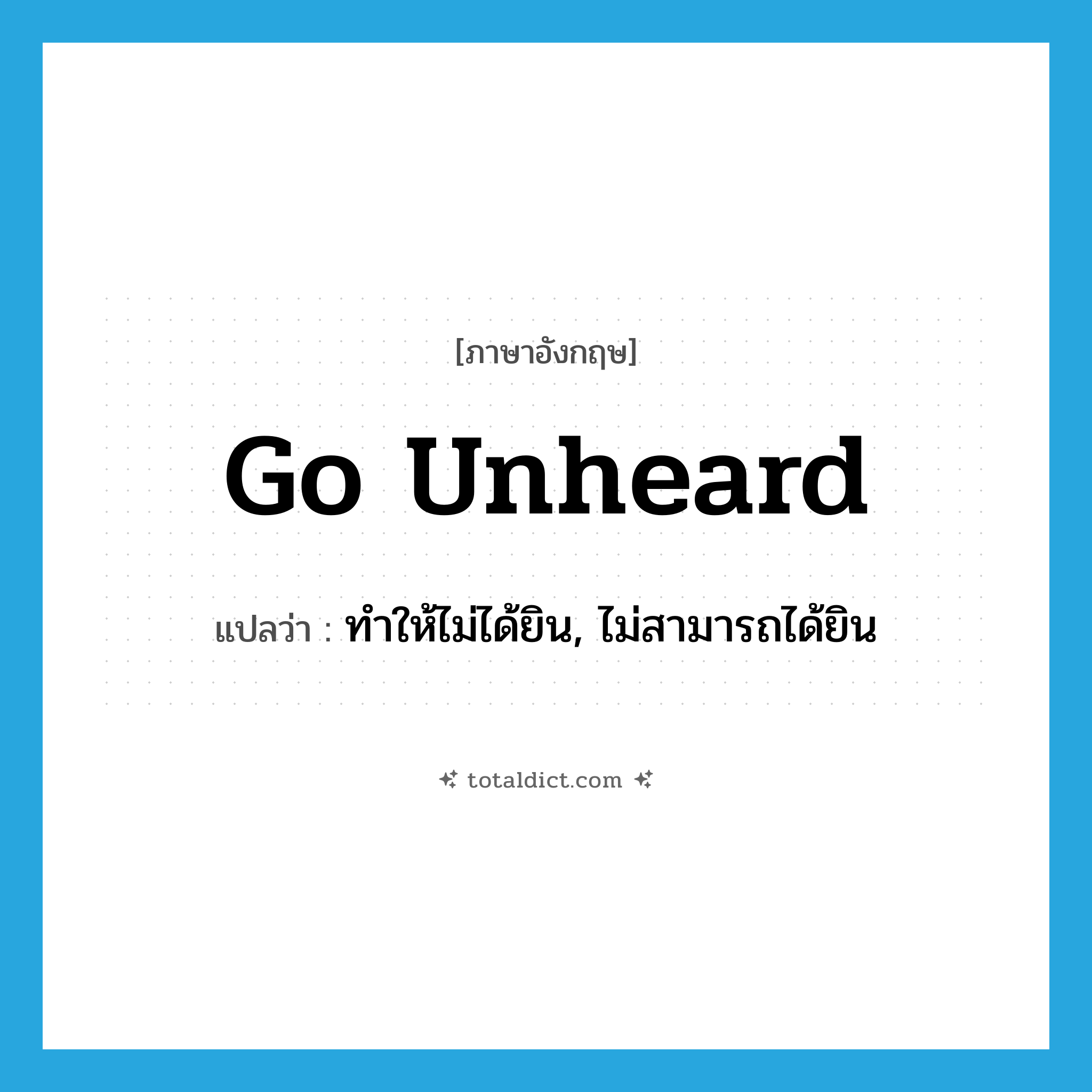 go unheard แปลว่า?, คำศัพท์ภาษาอังกฤษ go unheard แปลว่า ทำให้ไม่ได้ยิน, ไม่สามารถได้ยิน ประเภท PHRV หมวด PHRV