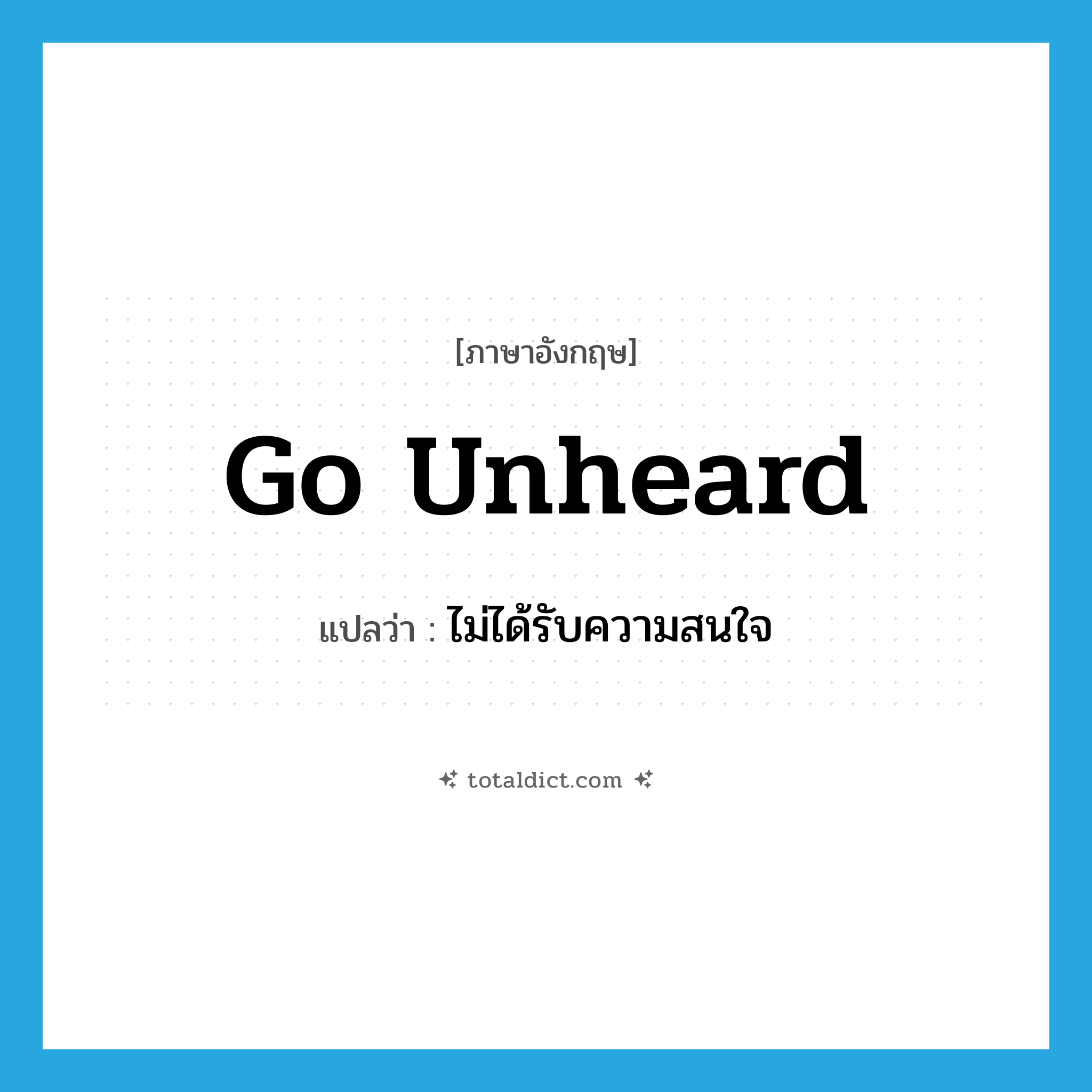 go unheard แปลว่า?, คำศัพท์ภาษาอังกฤษ go unheard แปลว่า ไม่ได้รับความสนใจ ประเภท PHRV หมวด PHRV