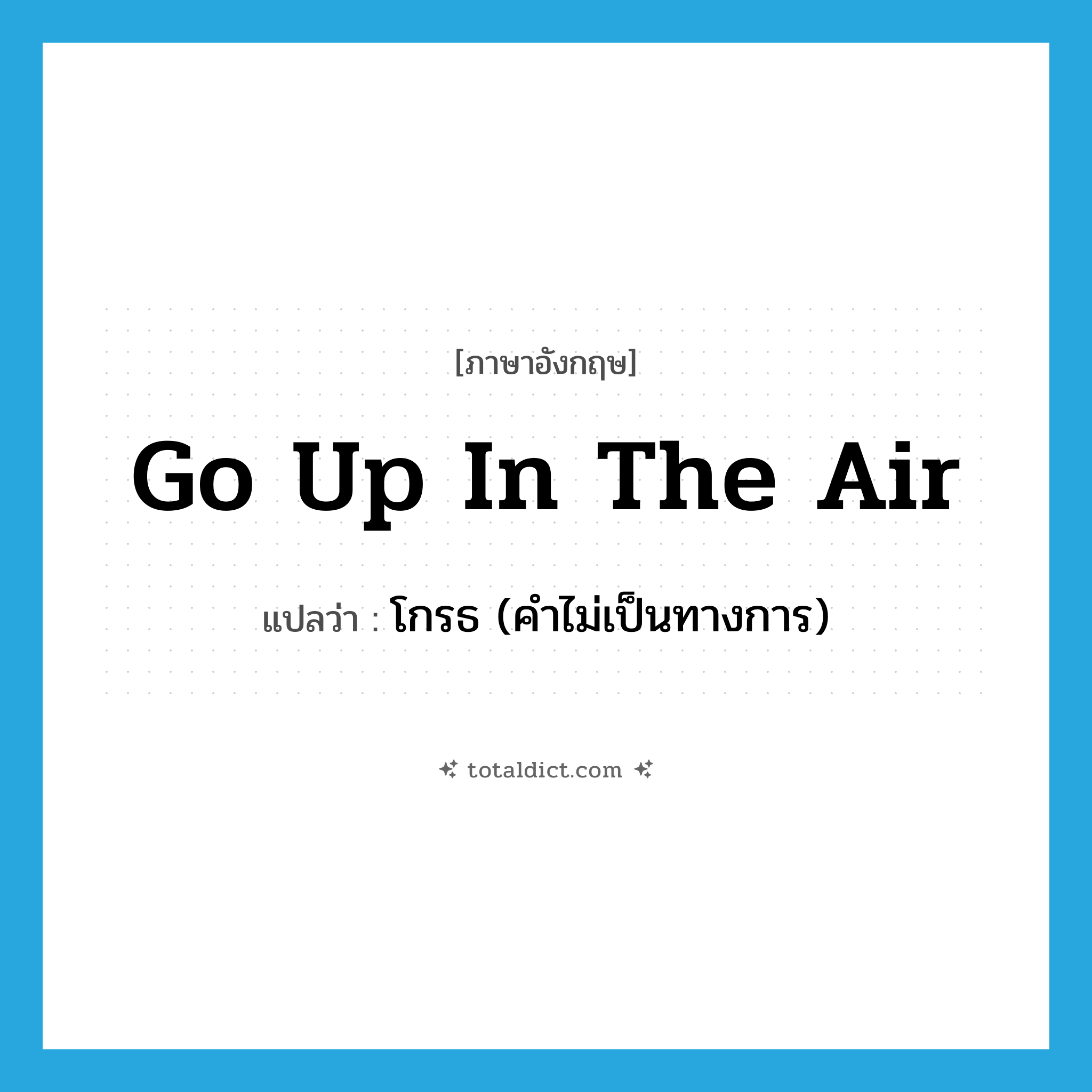 go up in the air แปลว่า?, คำศัพท์ภาษาอังกฤษ go up in the air แปลว่า โกรธ (คำไม่เป็นทางการ) ประเภท IDM หมวด IDM