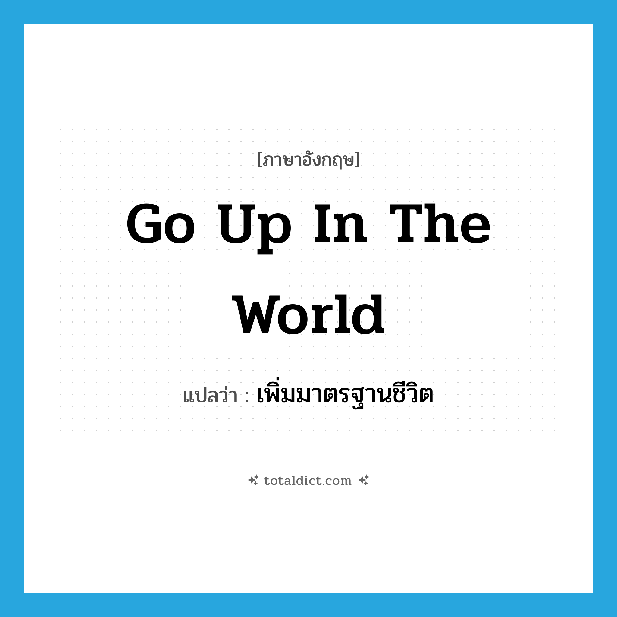 go up in the world แปลว่า?, คำศัพท์ภาษาอังกฤษ go up in the world แปลว่า เพิ่มมาตรฐานชีวิต ประเภท IDM หมวด IDM