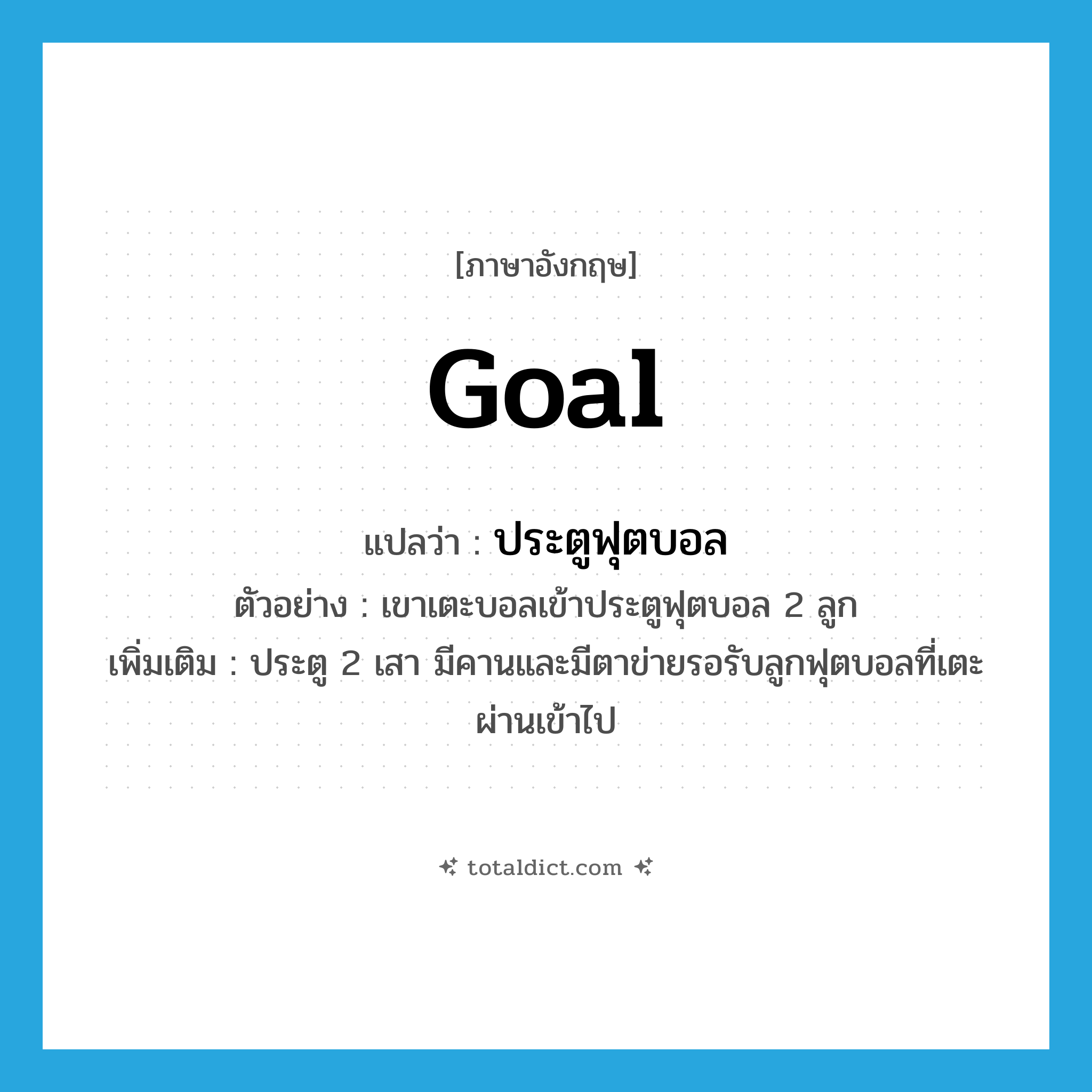 goal แปลว่า?, คำศัพท์ภาษาอังกฤษ goal แปลว่า ประตูฟุตบอล ประเภท N ตัวอย่าง เขาเตะบอลเข้าประตูฟุตบอล 2 ลูก เพิ่มเติม ประตู 2 เสา มีคานและมีตาข่ายรอรับลูกฟุตบอลที่เตะผ่านเข้าไป หมวด N