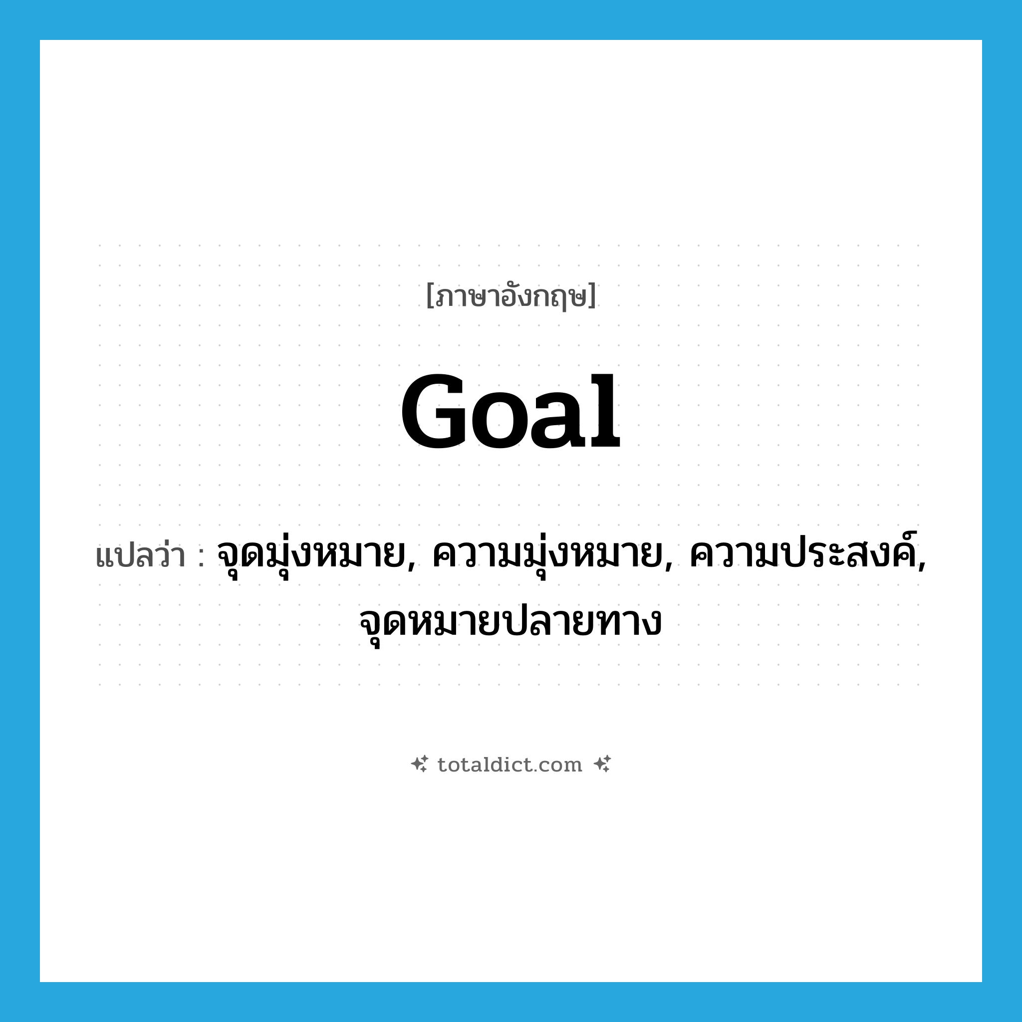 goal แปลว่า?, คำศัพท์ภาษาอังกฤษ goal แปลว่า จุดมุ่งหมาย, ความมุ่งหมาย, ความประสงค์, จุดหมายปลายทาง ประเภท N หมวด N