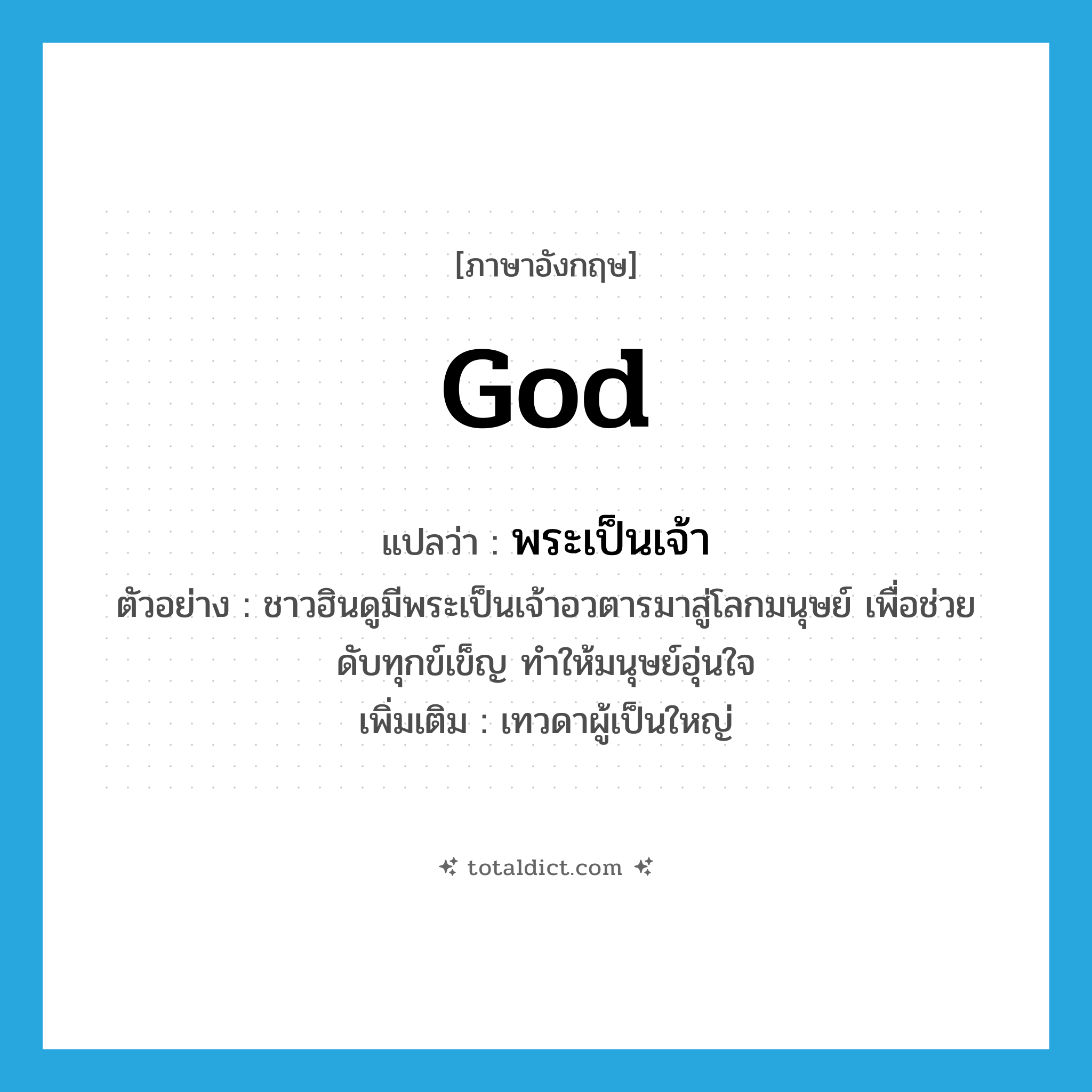 god แปลว่า?, คำศัพท์ภาษาอังกฤษ god แปลว่า พระเป็นเจ้า ประเภท N ตัวอย่าง ชาวฮินดูมีพระเป็นเจ้าอวตารมาสู่โลกมนุษย์ เพื่อช่วยดับทุกข์เข็ญ ทำให้มนุษย์อุ่นใจ เพิ่มเติม เทวดาผู้เป็นใหญ่ หมวด N