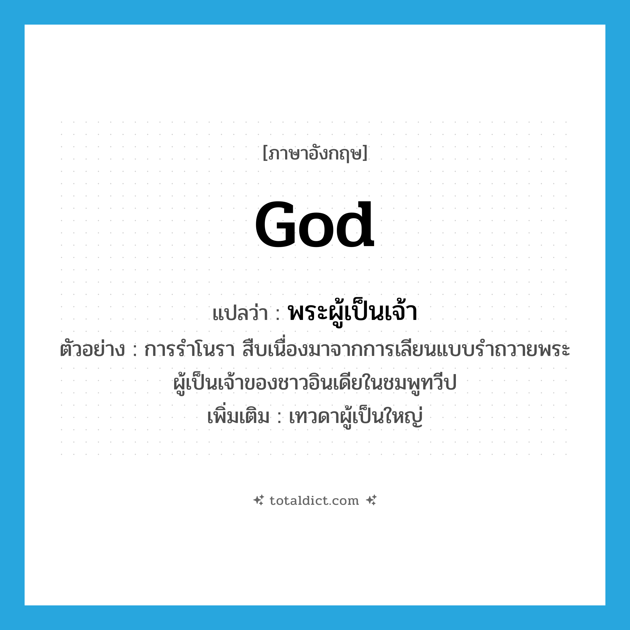 god แปลว่า?, คำศัพท์ภาษาอังกฤษ god แปลว่า พระผู้เป็นเจ้า ประเภท N ตัวอย่าง การรำโนรา สืบเนื่องมาจากการเลียนแบบรำถวายพระผู้เป็นเจ้าของชาวอินเดียในชมพูทวีป เพิ่มเติม เทวดาผู้เป็นใหญ่ หมวด N