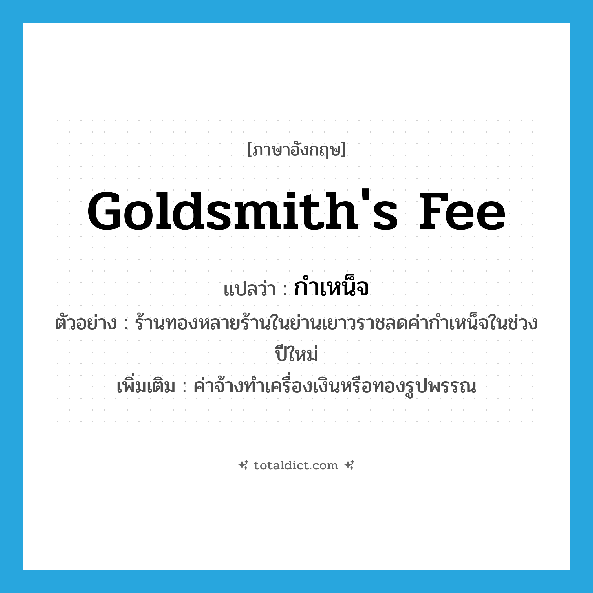 goldsmith&#39;s fee แปลว่า?, คำศัพท์ภาษาอังกฤษ goldsmith&#39;s fee แปลว่า กำเหน็จ ประเภท N ตัวอย่าง ร้านทองหลายร้านในย่านเยาวราชลดค่ากำเหน็จในช่วงปีใหม่ เพิ่มเติม ค่าจ้างทำเครื่องเงินหรือทองรูปพรรณ หมวด N