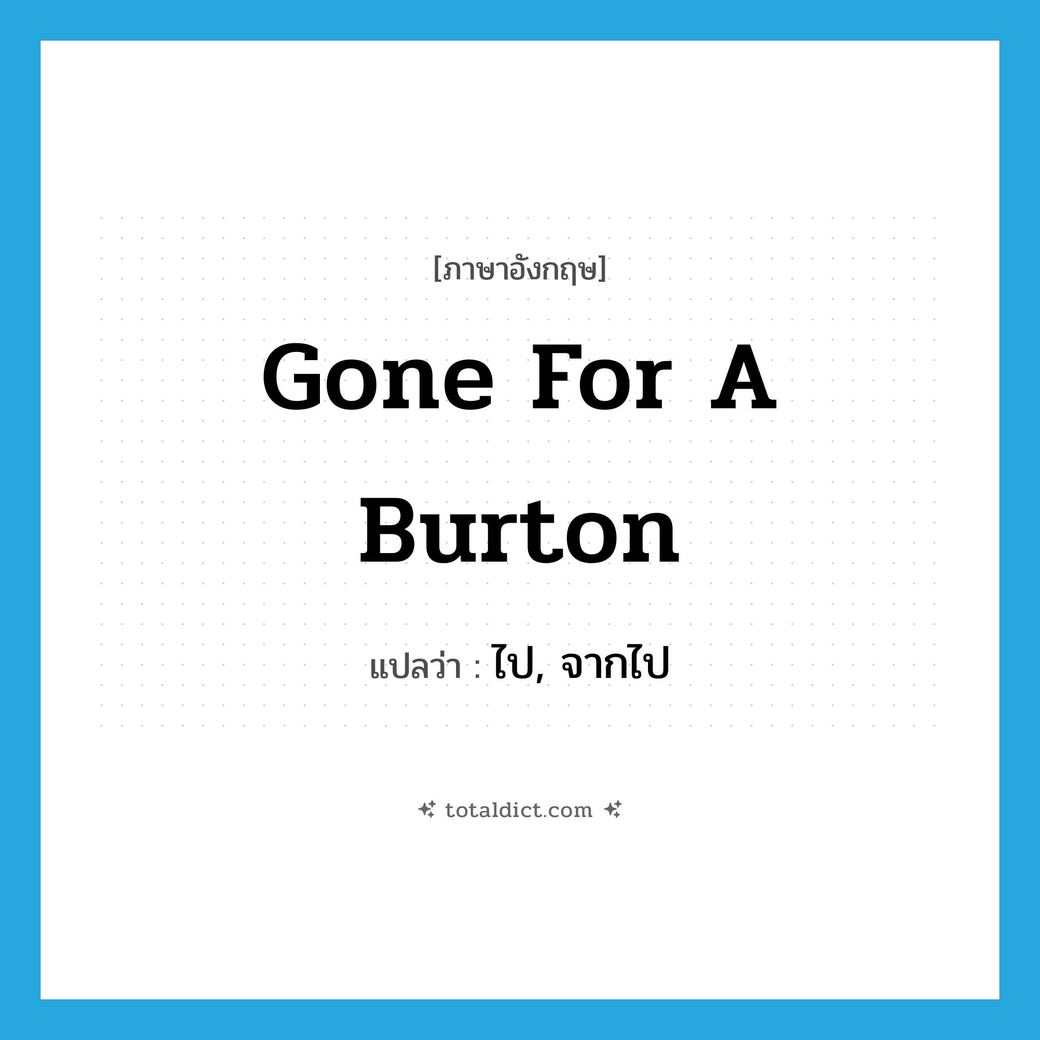 gone for a Burton แปลว่า?, คำศัพท์ภาษาอังกฤษ gone for a Burton แปลว่า ไป, จากไป ประเภท SL หมวด SL