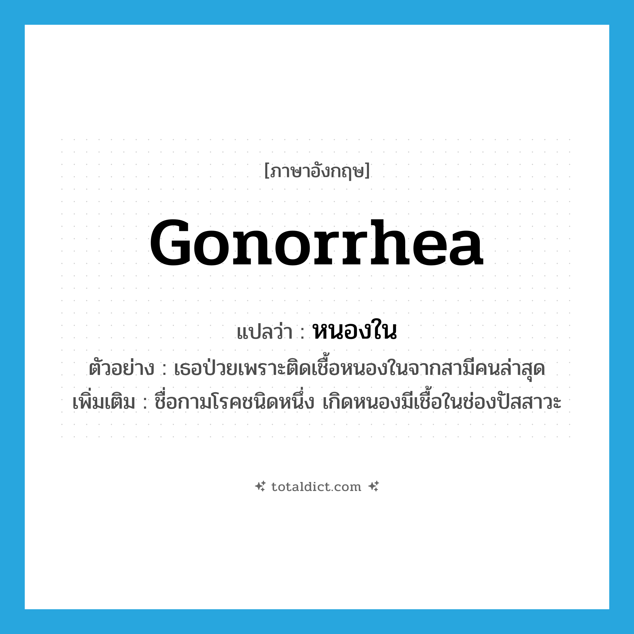 gonorrhea แปลว่า?, คำศัพท์ภาษาอังกฤษ gonorrhea แปลว่า หนองใน ประเภท N ตัวอย่าง เธอป่วยเพราะติดเชื้อหนองในจากสามีคนล่าสุด เพิ่มเติม ชื่อกามโรคชนิดหนึ่ง เกิดหนองมีเชื้อในช่องปัสสาวะ หมวด N