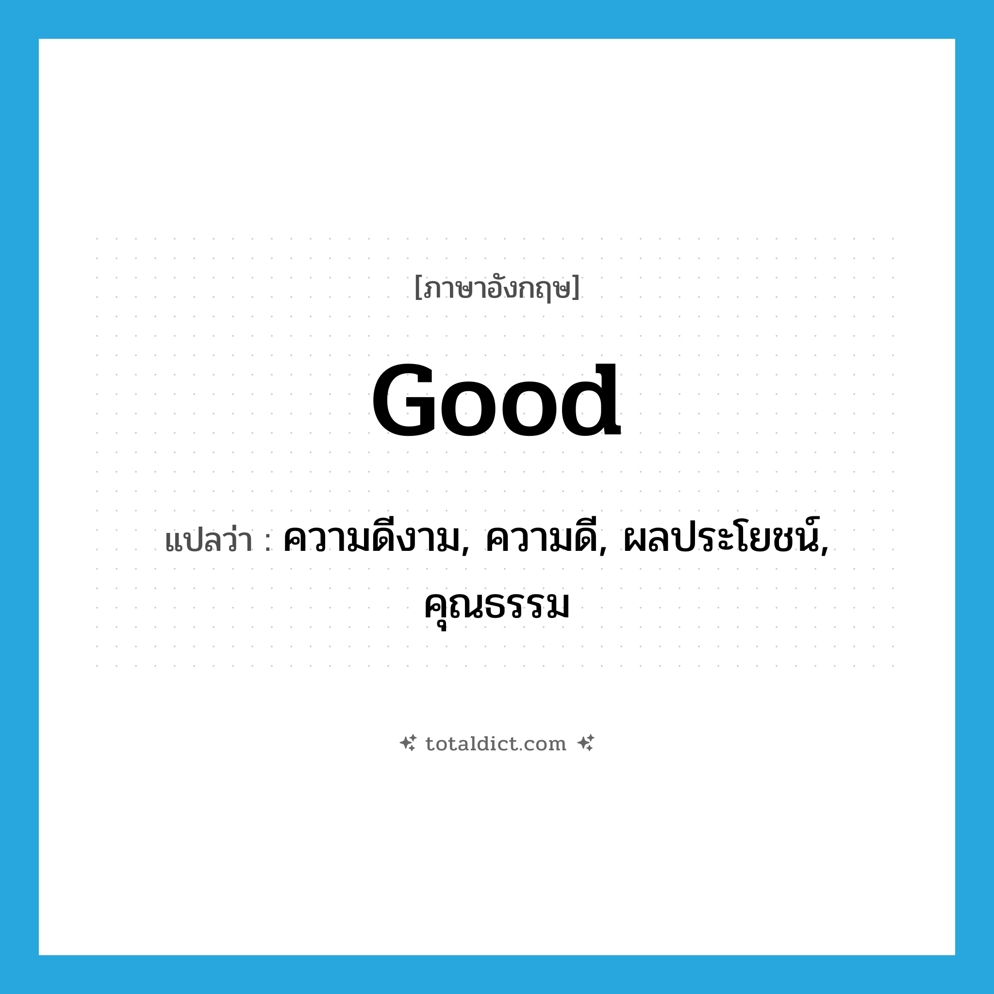 good แปลว่า?, คำศัพท์ภาษาอังกฤษ good แปลว่า ความดีงาม, ความดี, ผลประโยชน์, คุณธรรม ประเภท N หมวด N