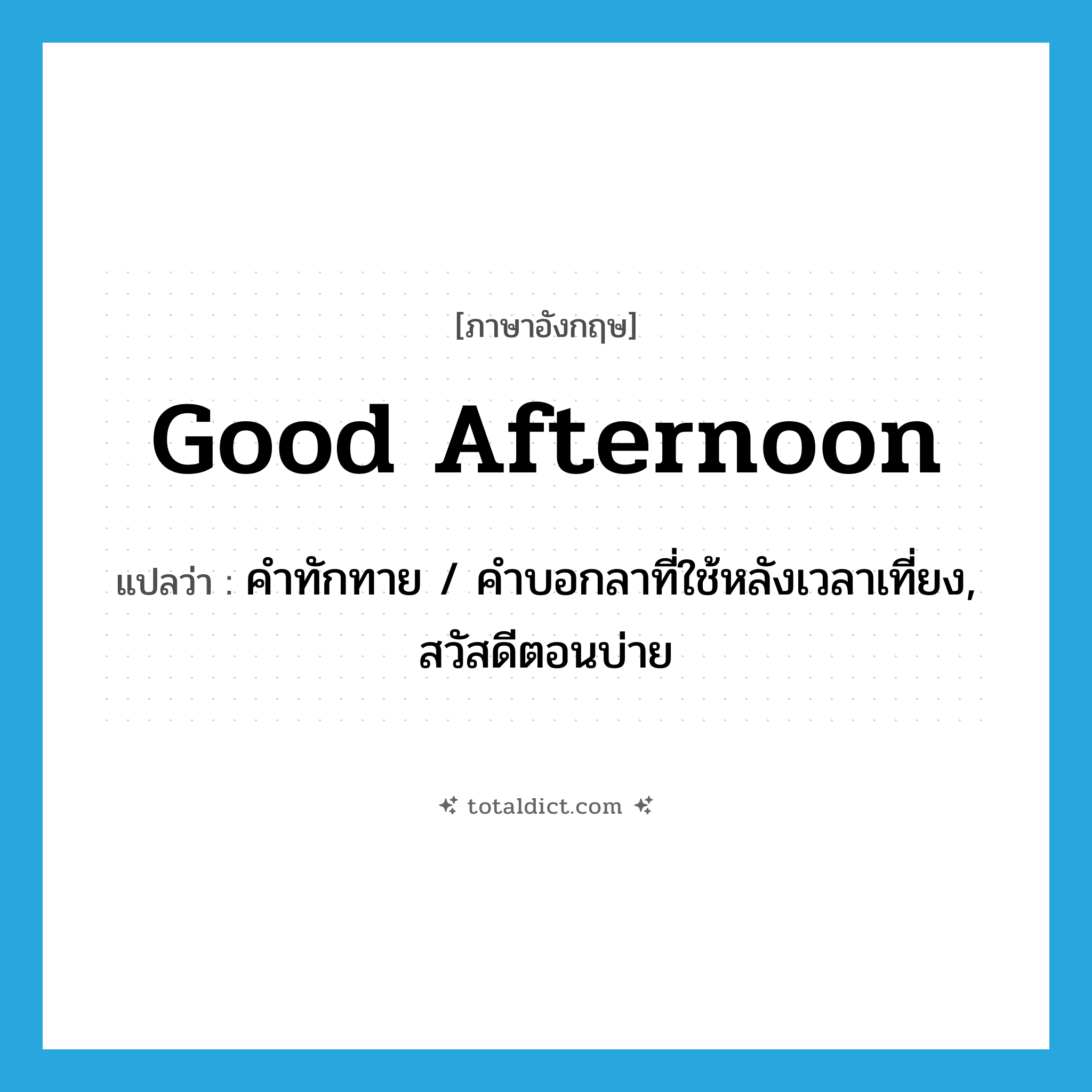 good afternoon แปลว่า?, คำศัพท์ภาษาอังกฤษ good afternoon แปลว่า คำทักทาย / คำบอกลาที่ใช้หลังเวลาเที่ยง, สวัสดีตอนบ่าย ประเภท N หมวด N