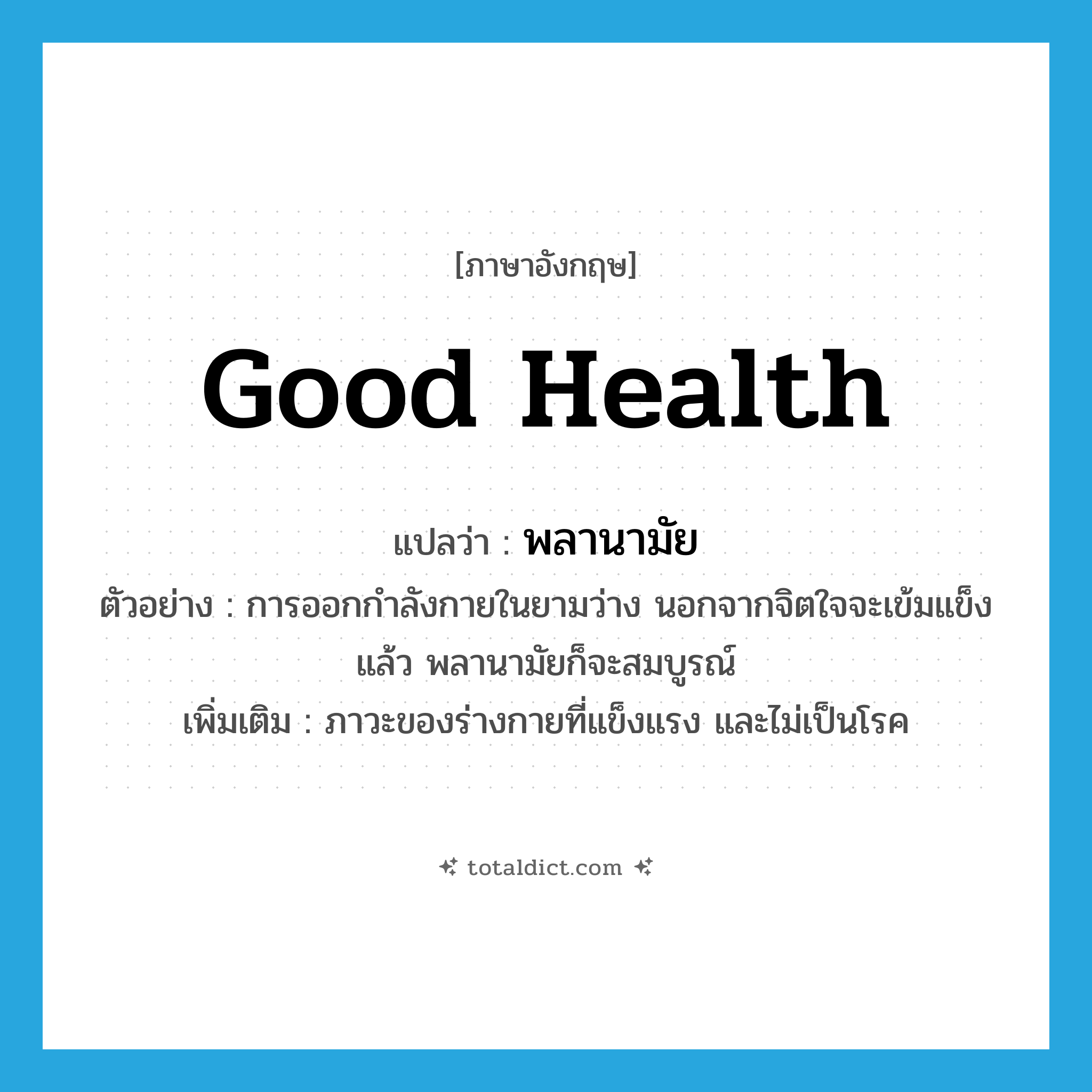 good health แปลว่า?, คำศัพท์ภาษาอังกฤษ good health แปลว่า พลานามัย ประเภท N ตัวอย่าง การออกกำลังกายในยามว่าง นอกจากจิตใจจะเข้มแข็งแล้ว พลานามัยก็จะสมบูรณ์ เพิ่มเติม ภาวะของร่างกายที่แข็งแรง และไม่เป็นโรค หมวด N