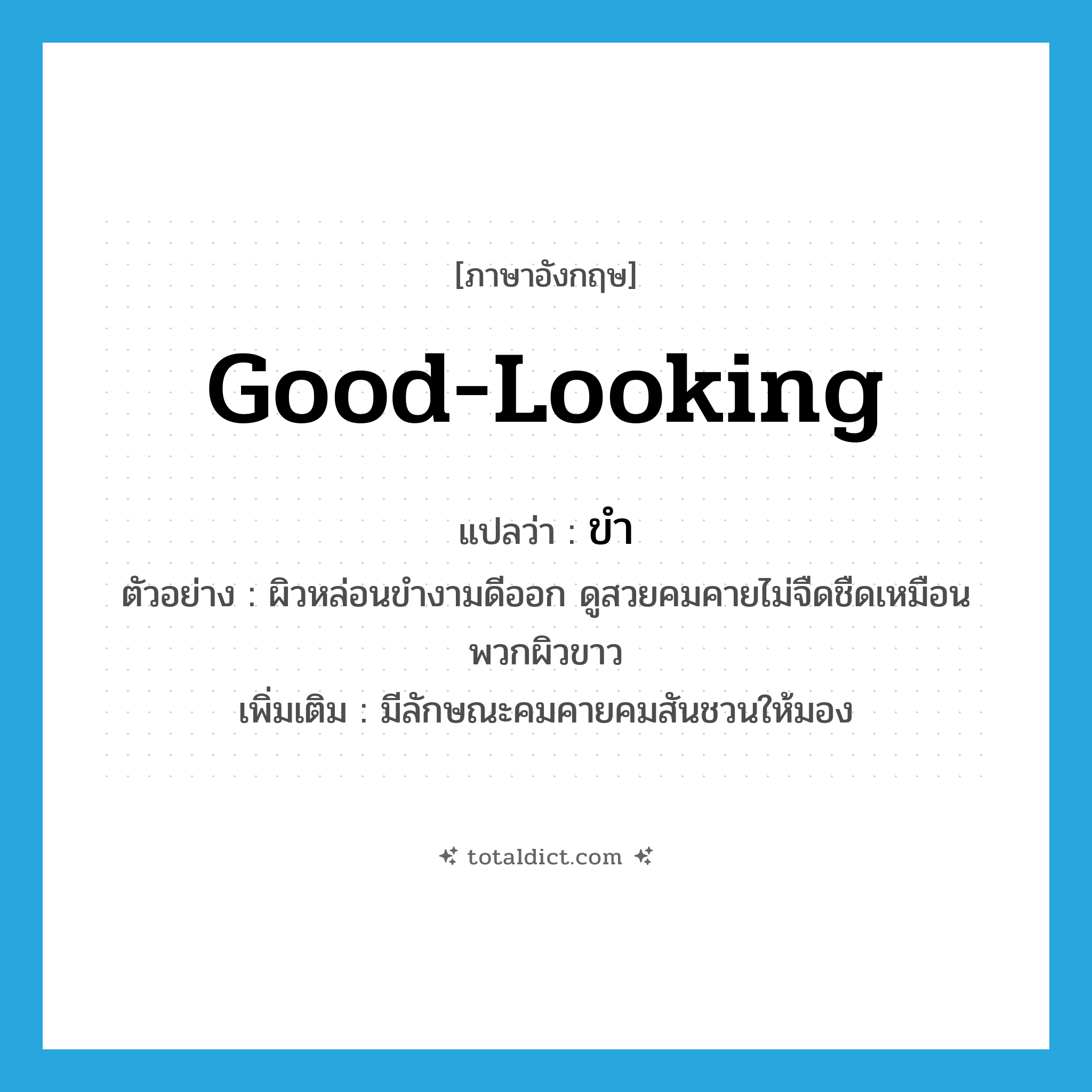 good-looking แปลว่า?, คำศัพท์ภาษาอังกฤษ good-looking แปลว่า ขำ ประเภท V ตัวอย่าง ผิวหล่อนขำงามดีออก ดูสวยคมคายไม่จืดชืดเหมือนพวกผิวขาว เพิ่มเติม มีลักษณะคมคายคมสันชวนให้มอง หมวด V