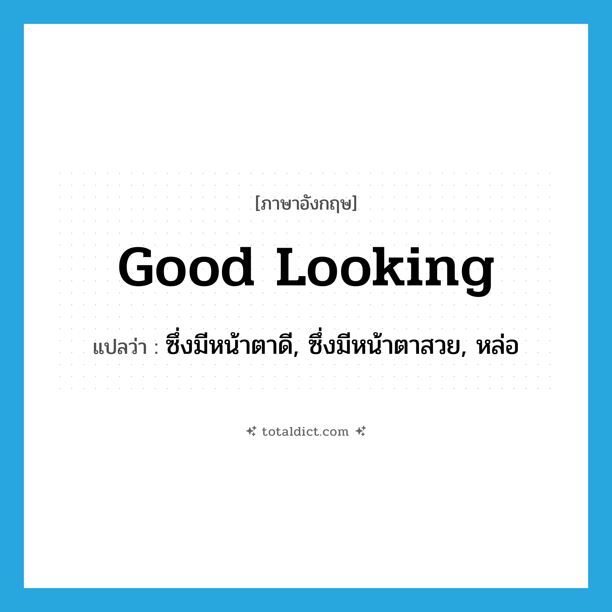 good-looking แปลว่า?, คำศัพท์ภาษาอังกฤษ good looking แปลว่า ซึ่งมีหน้าตาดี, ซึ่งมีหน้าตาสวย, หล่อ ประเภท ADJ หมวด ADJ