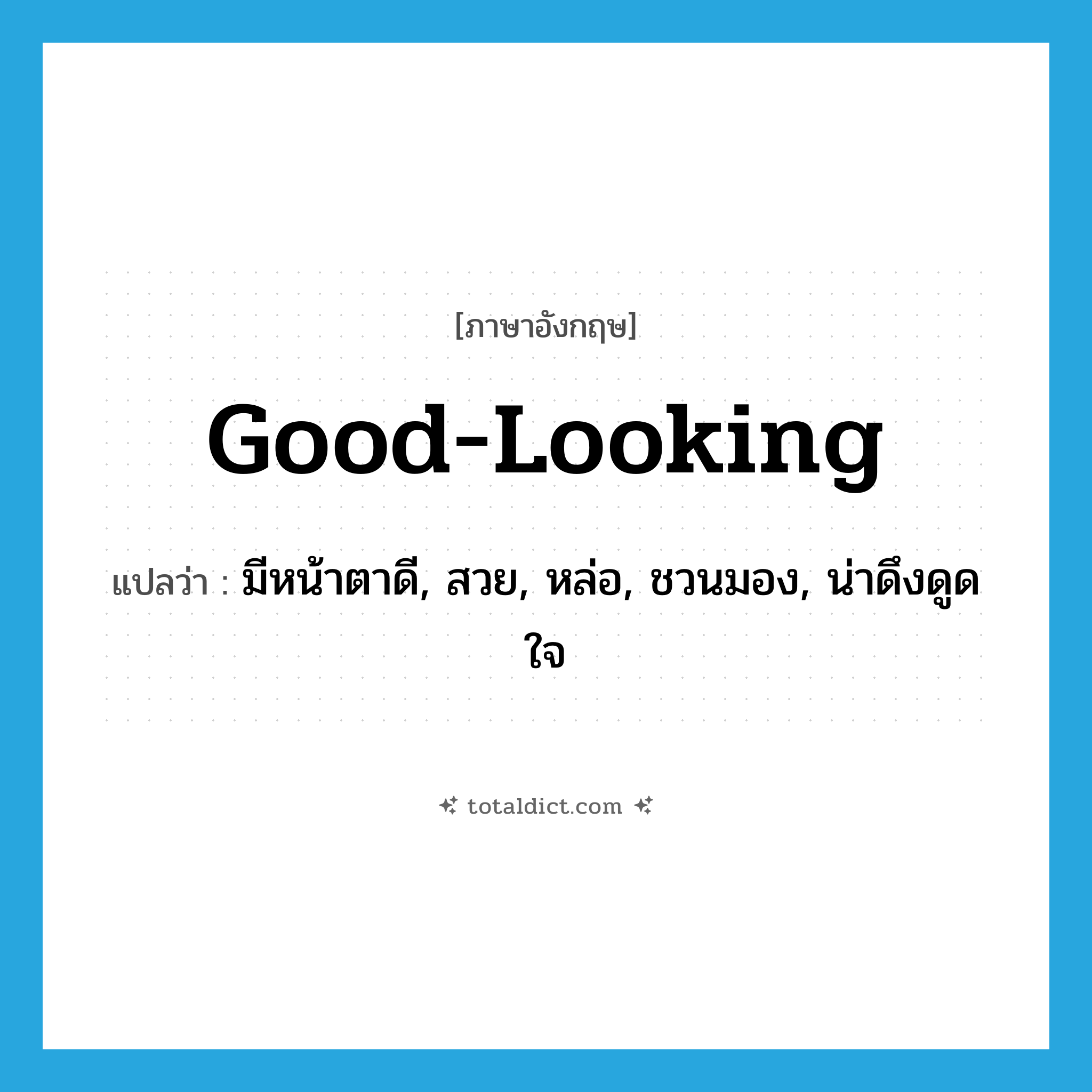 good-looking แปลว่า?, คำศัพท์ภาษาอังกฤษ good-looking แปลว่า มีหน้าตาดี, สวย, หล่อ, ชวนมอง, น่าดึงดูดใจ ประเภท ADJ หมวด ADJ