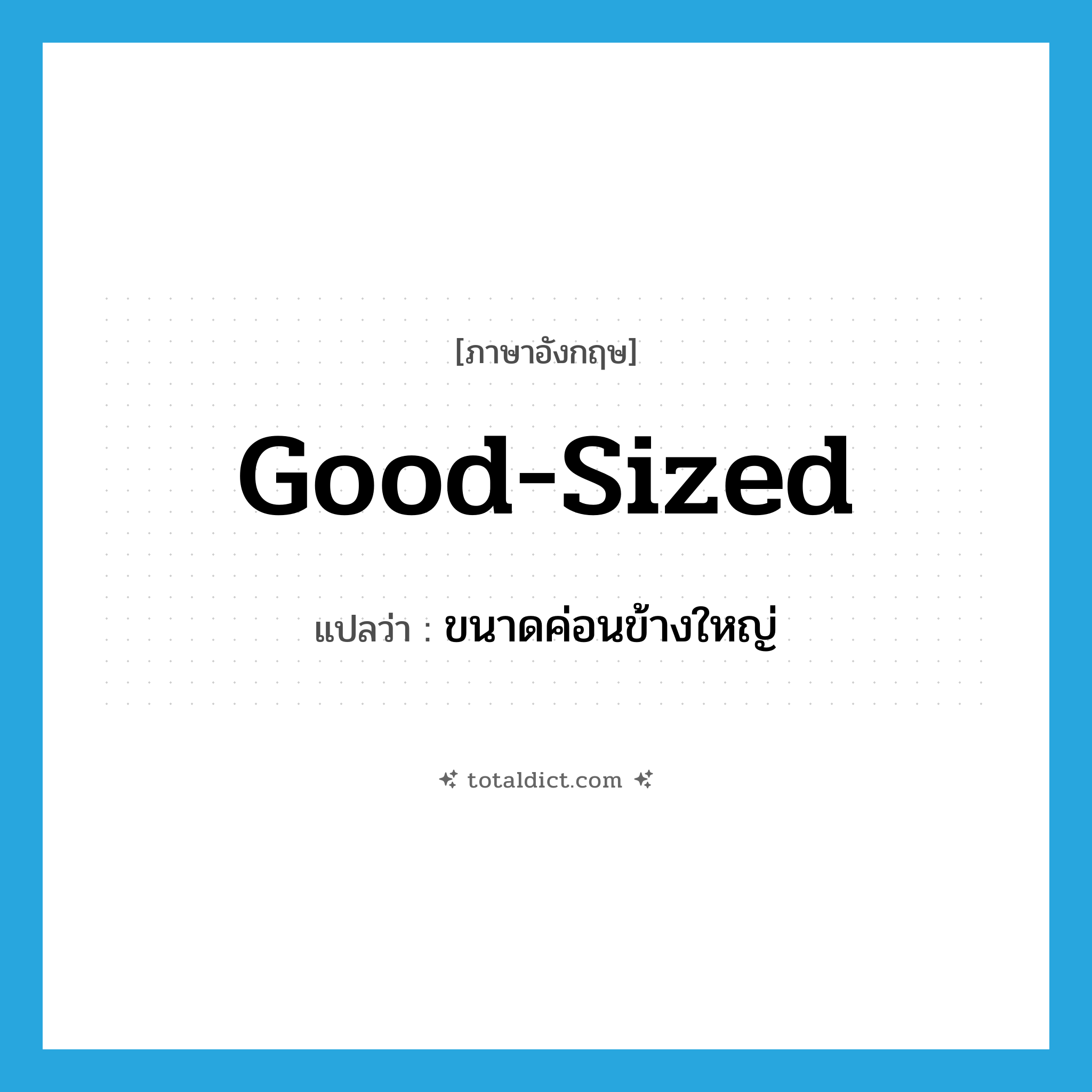 good-sized แปลว่า?, คำศัพท์ภาษาอังกฤษ good-sized แปลว่า ขนาดค่อนข้างใหญ่ ประเภท ADJ หมวด ADJ