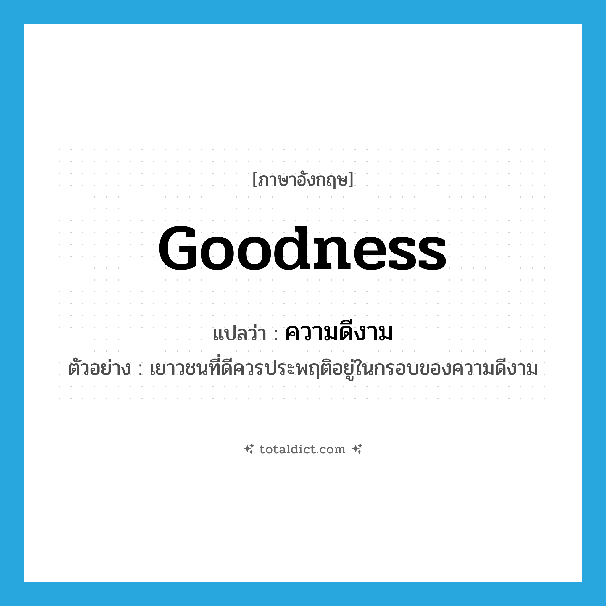 goodness แปลว่า?, คำศัพท์ภาษาอังกฤษ goodness แปลว่า ความดีงาม ประเภท N ตัวอย่าง เยาวชนที่ดีควรประพฤติอยู่ในกรอบของความดีงาม หมวด N