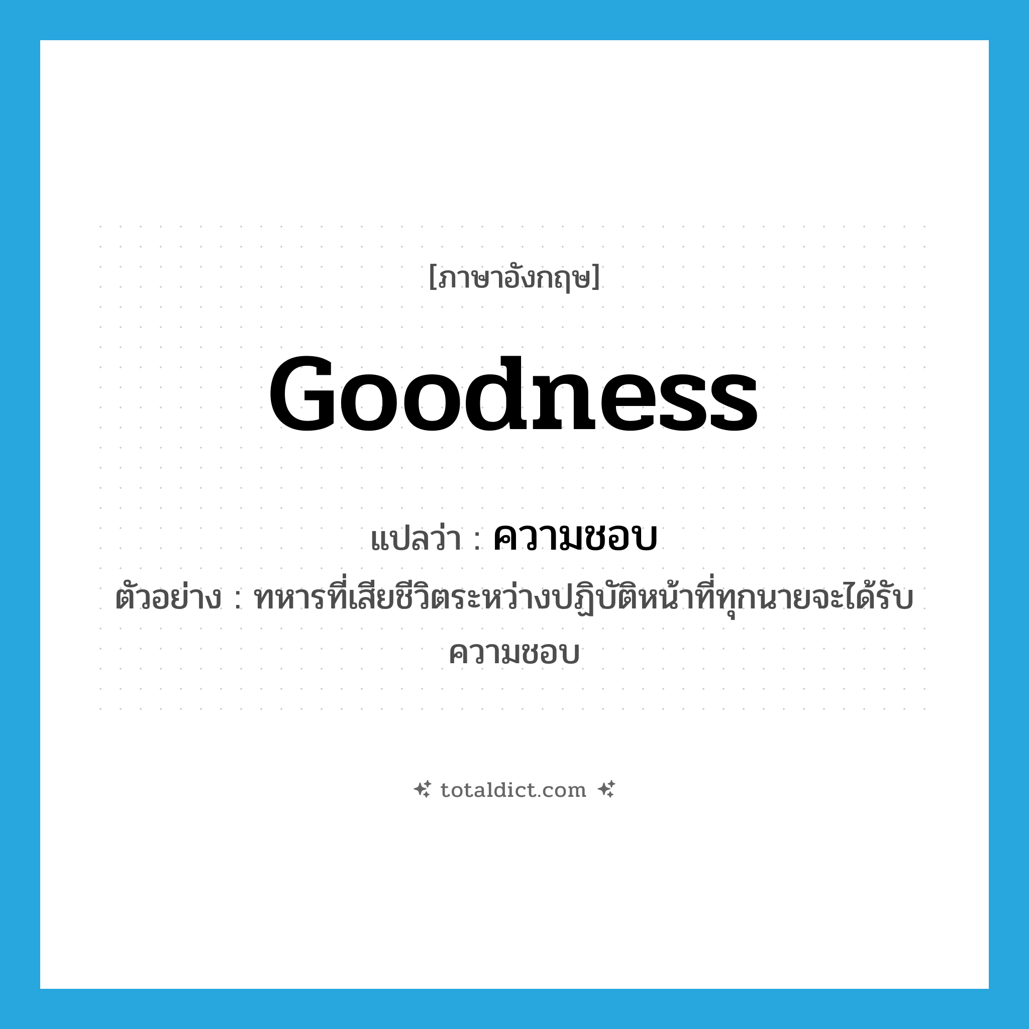 goodness แปลว่า?, คำศัพท์ภาษาอังกฤษ goodness แปลว่า ความชอบ ประเภท N ตัวอย่าง ทหารที่เสียชีวิตระหว่างปฏิบัติหน้าที่ทุกนายจะได้รับความชอบ หมวด N