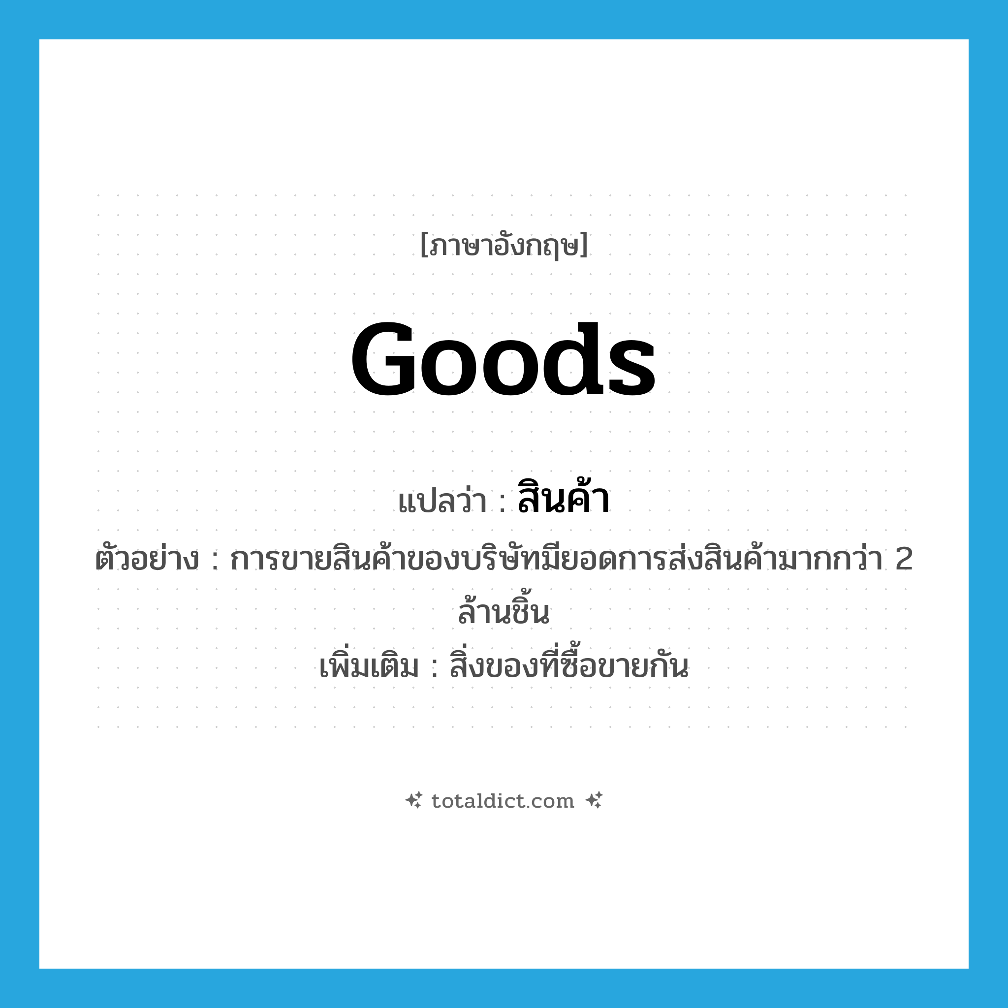 goods แปลว่า?, คำศัพท์ภาษาอังกฤษ goods แปลว่า สินค้า ประเภท N ตัวอย่าง การขายสินค้าของบริษัทมียอดการส่งสินค้ามากกว่า 2 ล้านชิ้น เพิ่มเติม สิ่งของที่ซื้อขายกัน หมวด N