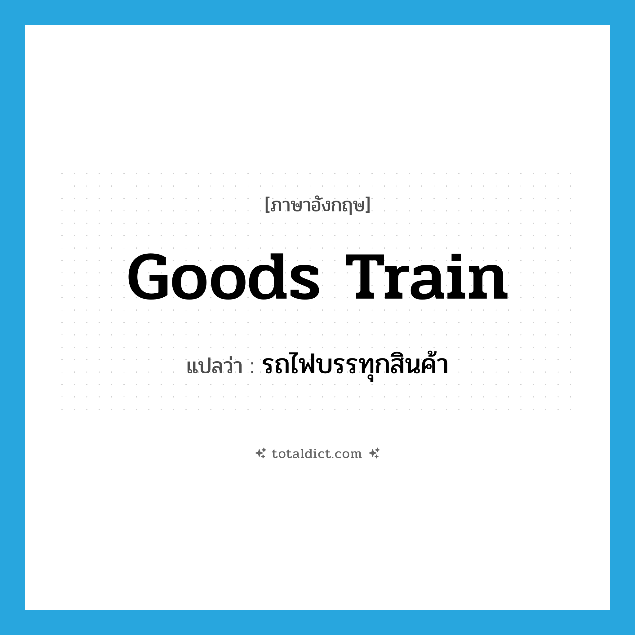 goods train แปลว่า?, คำศัพท์ภาษาอังกฤษ goods train แปลว่า รถไฟบรรทุกสินค้า ประเภท N หมวด N