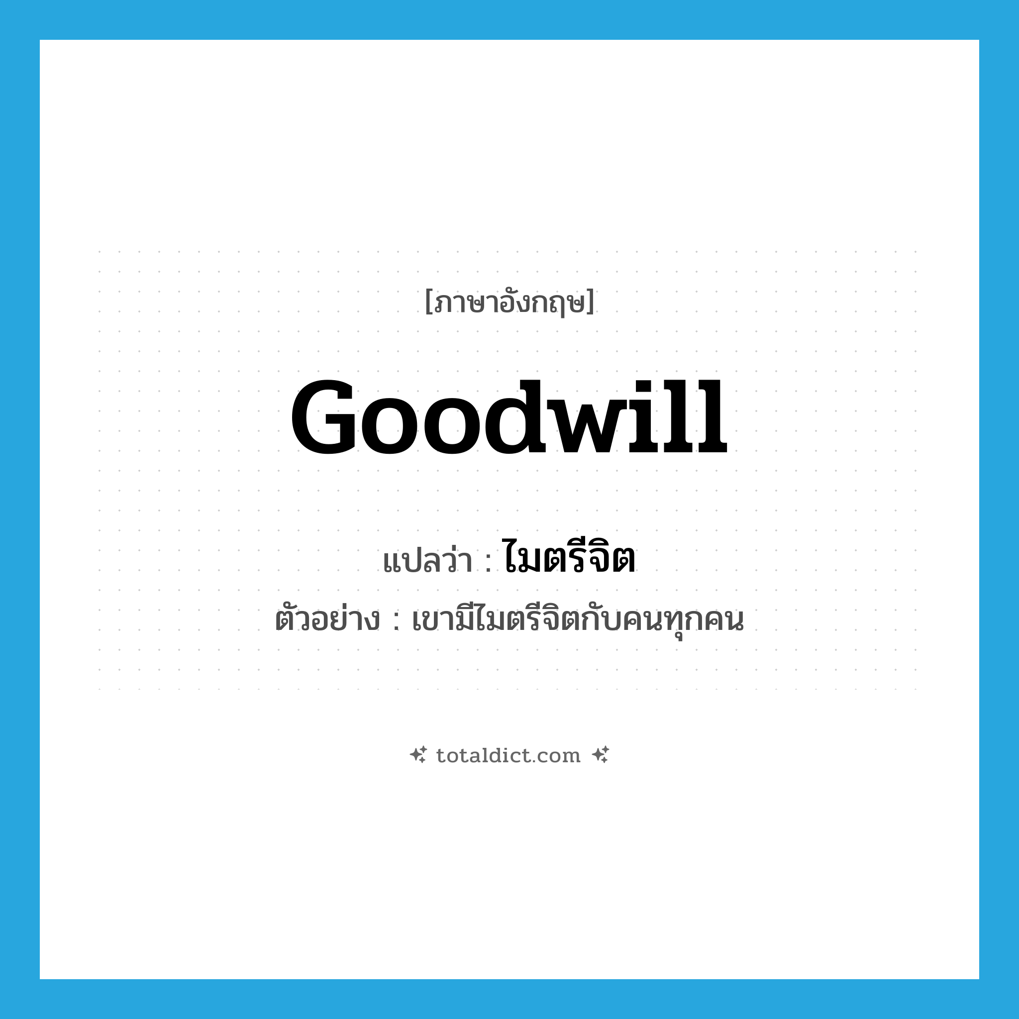 goodwill แปลว่า?, คำศัพท์ภาษาอังกฤษ goodwill แปลว่า ไมตรีจิต ประเภท N ตัวอย่าง เขามีไมตรีจิตกับคนทุกคน หมวด N