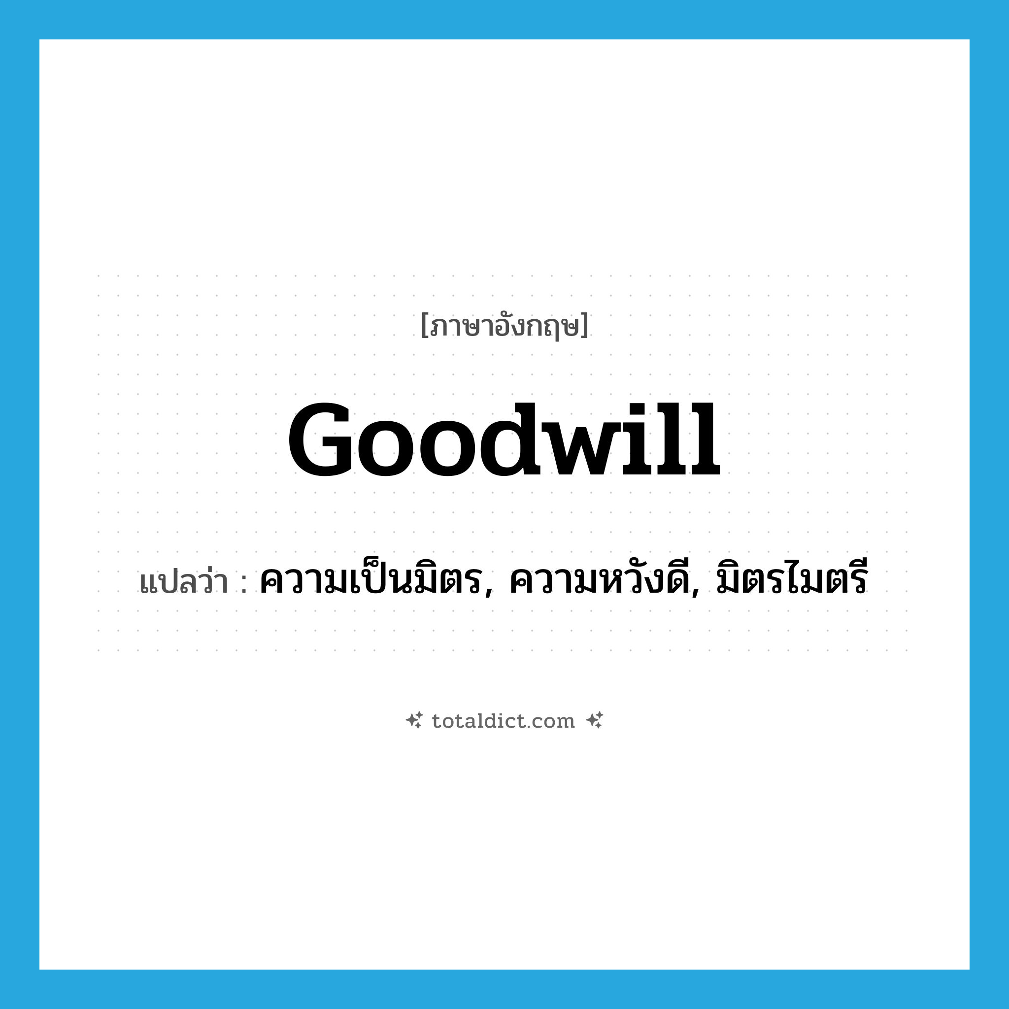 goodwill แปลว่า?, คำศัพท์ภาษาอังกฤษ goodwill แปลว่า ความเป็นมิตร, ความหวังดี, มิตรไมตรี ประเภท N หมวด N