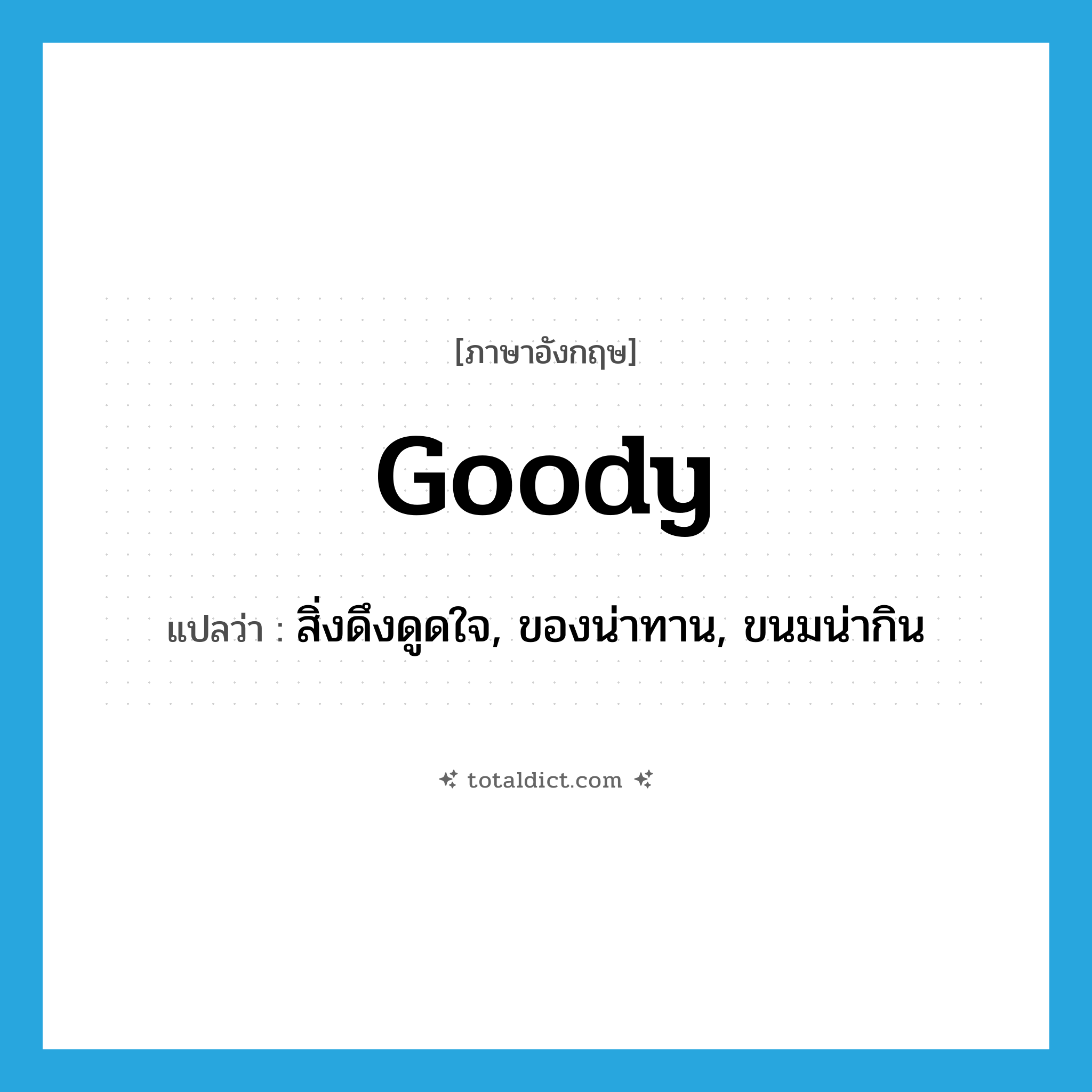 goody แปลว่า?, คำศัพท์ภาษาอังกฤษ goody แปลว่า สิ่งดึงดูดใจ, ของน่าทาน, ขนมน่ากิน ประเภท N หมวด N