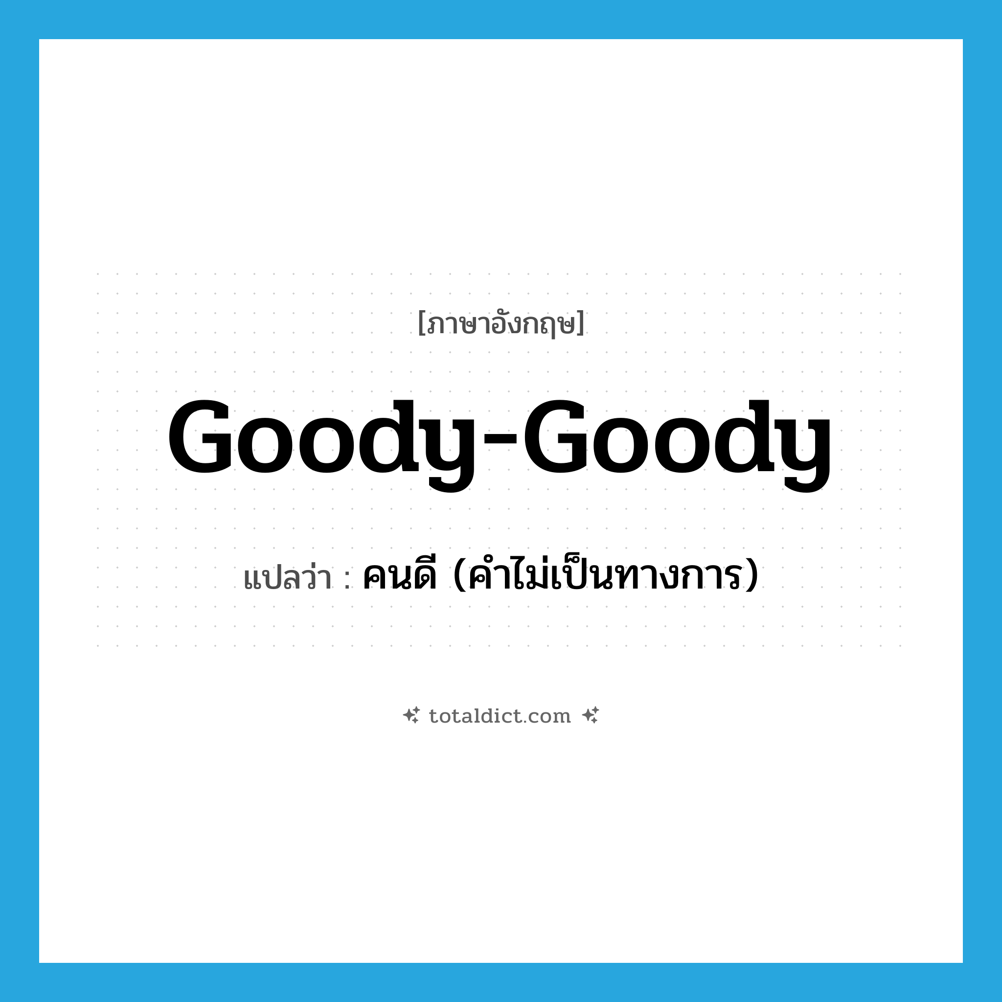 goody-goody แปลว่า?, คำศัพท์ภาษาอังกฤษ goody-goody แปลว่า คนดี (คำไม่เป็นทางการ) ประเภท N หมวด N