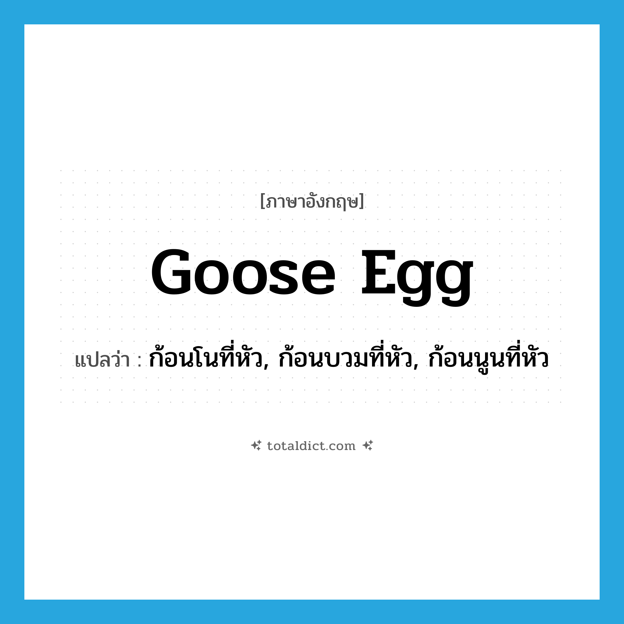 goose egg แปลว่า?, คำศัพท์ภาษาอังกฤษ goose egg แปลว่า ก้อนโนที่หัว, ก้อนบวมที่หัว, ก้อนนูนที่หัว ประเภท SL หมวด SL