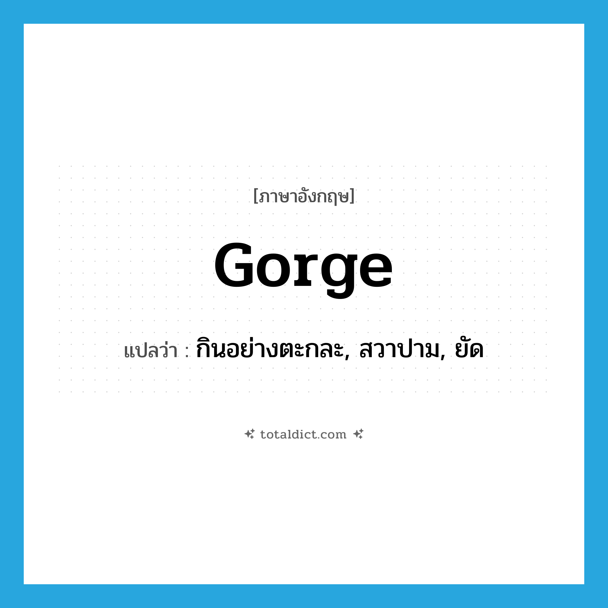 gorge แปลว่า?, คำศัพท์ภาษาอังกฤษ gorge แปลว่า กินอย่างตะกละ, สวาปาม, ยัด ประเภท VI หมวด VI