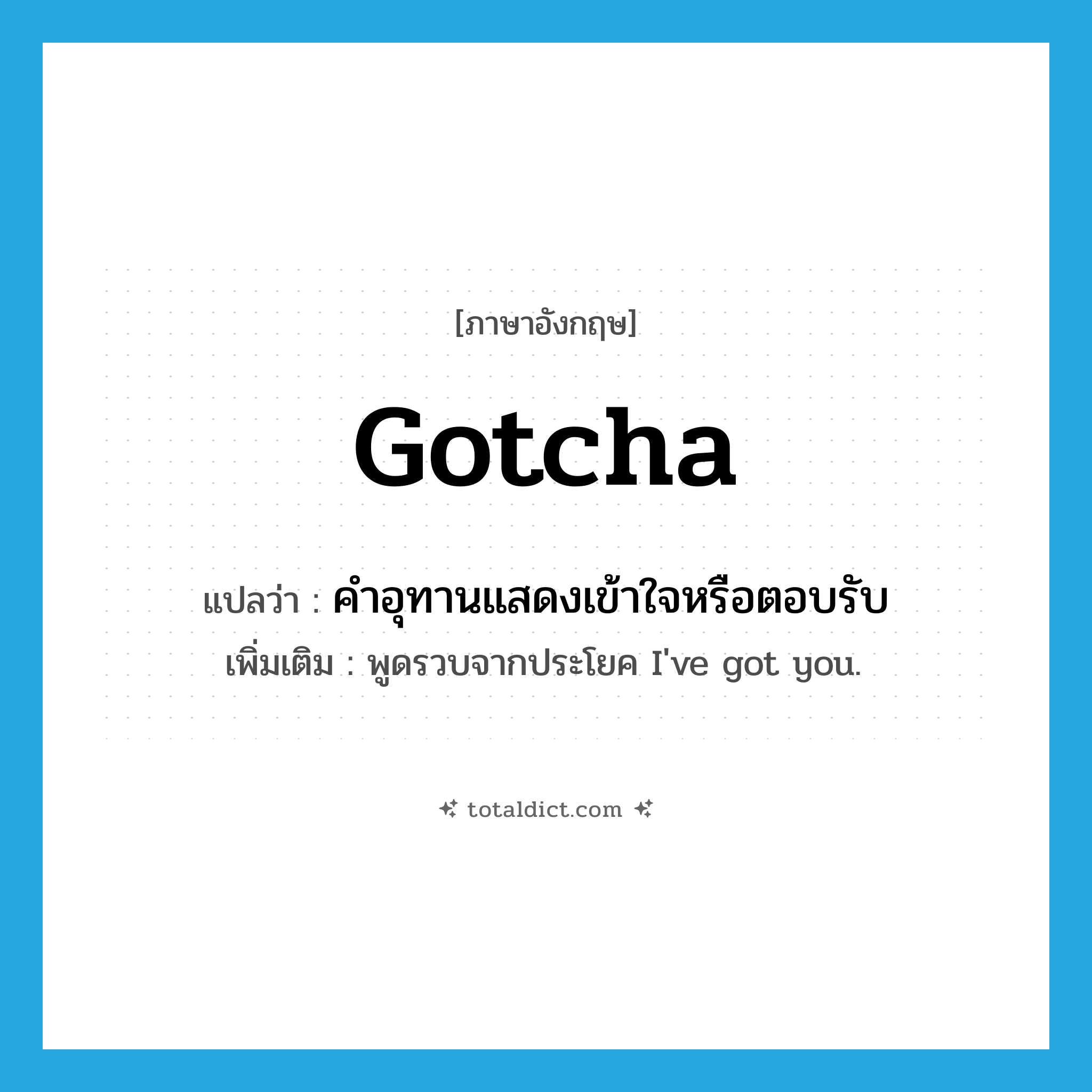 Gotcha! แปลว่า?, คำศัพท์ภาษาอังกฤษ gotcha แปลว่า คำอุทานแสดงเข้าใจหรือตอบรับ ประเภท INT เพิ่มเติม พูดรวบจากประโยค I&#39;ve got you. หมวด INT