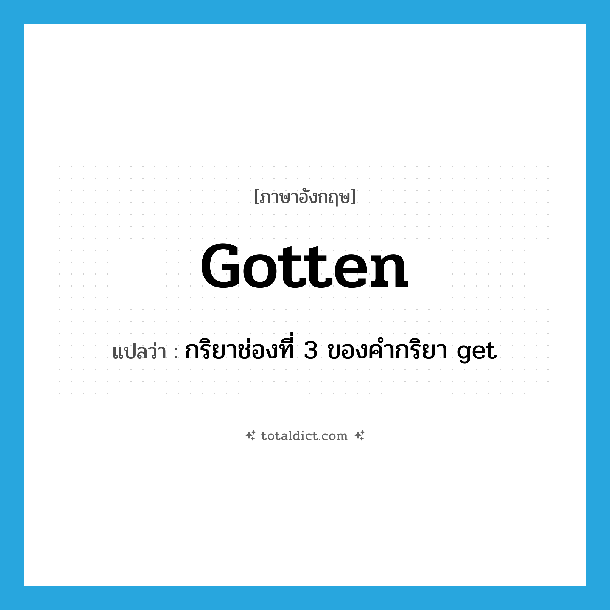 gotten แปลว่า?, คำศัพท์ภาษาอังกฤษ gotten แปลว่า กริยาช่องที่ 3 ของคำกริยา get ประเภท VI หมวด VI