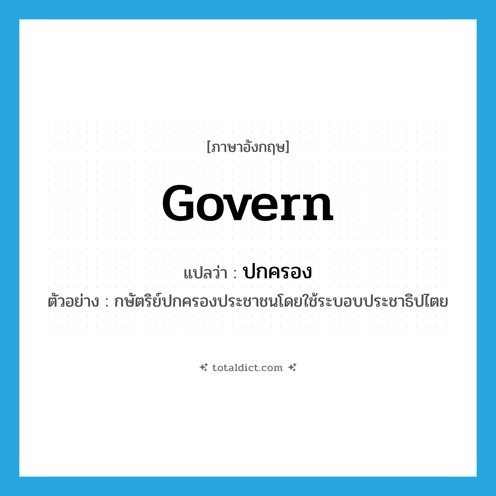 govern แปลว่า?, คำศัพท์ภาษาอังกฤษ govern แปลว่า ปกครอง ประเภท V ตัวอย่าง กษัตริย์ปกครองประชาชนโดยใช้ระบอบประชาธิปไตย หมวด V