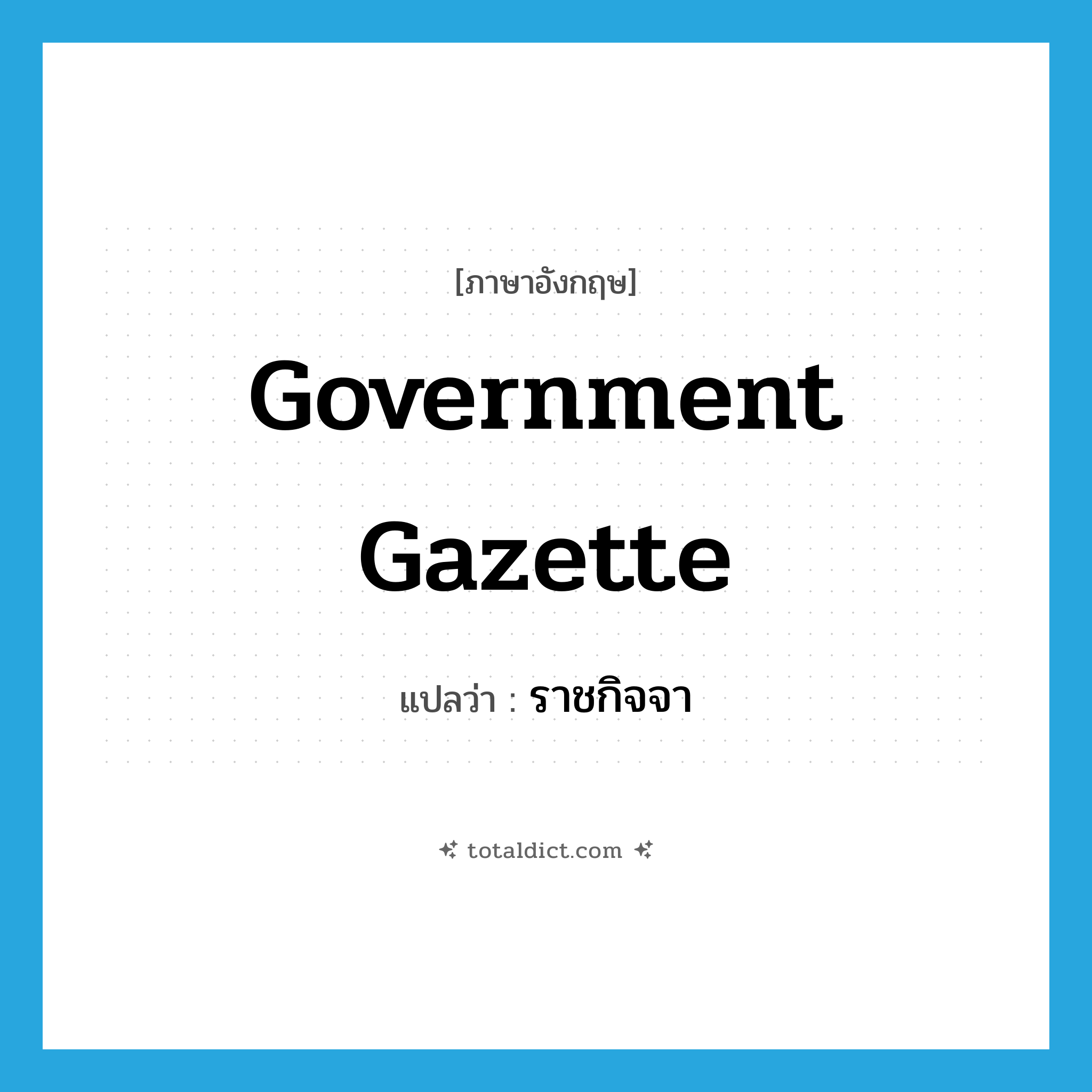 government gazette แปลว่า?, คำศัพท์ภาษาอังกฤษ government gazette แปลว่า ราชกิจจา ประเภท N หมวด N