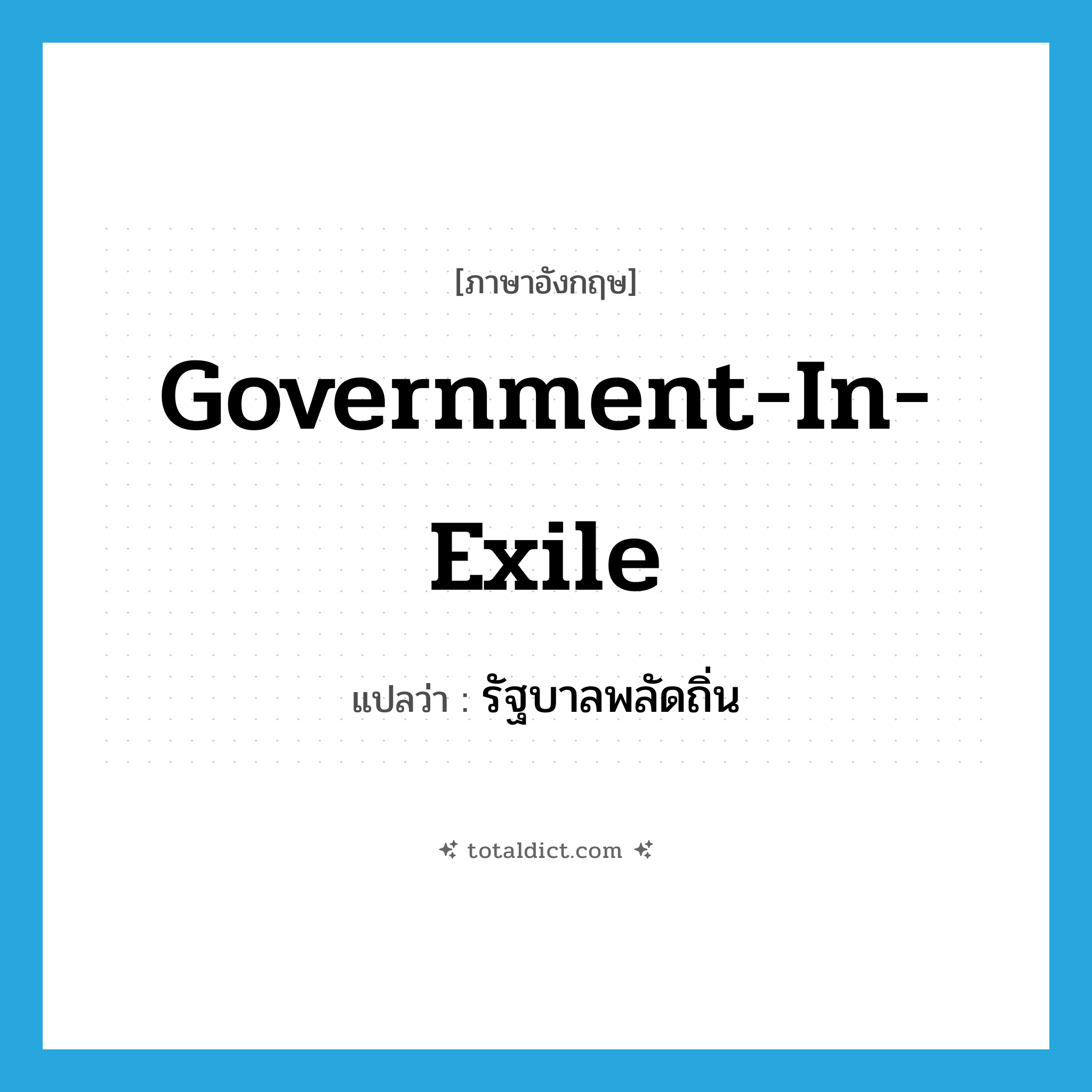 government-in-exile แปลว่า?, คำศัพท์ภาษาอังกฤษ government-in-exile แปลว่า รัฐบาลพลัดถิ่น ประเภท N หมวด N