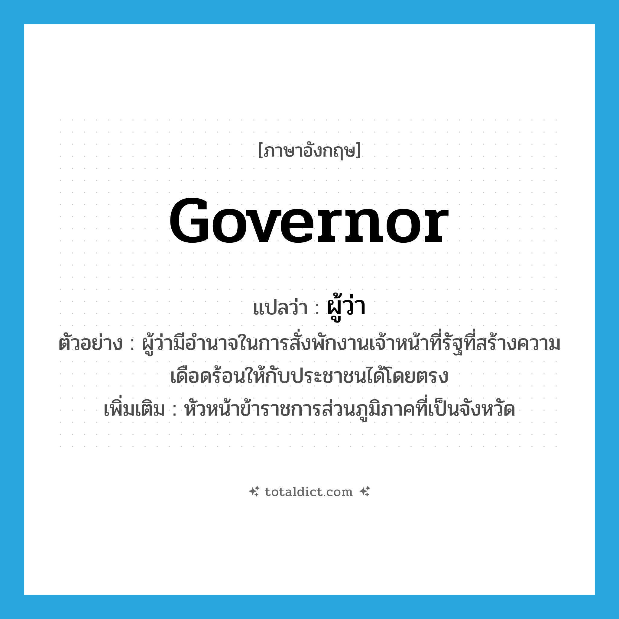 governor แปลว่า?, คำศัพท์ภาษาอังกฤษ governor แปลว่า ผู้ว่า ประเภท N ตัวอย่าง ผู้ว่ามีอำนาจในการสั่งพักงานเจ้าหน้าที่รัฐที่สร้างความเดือดร้อนให้กับประชาชนได้โดยตรง เพิ่มเติม หัวหน้าข้าราชการส่วนภูมิภาคที่เป็นจังหวัด หมวด N