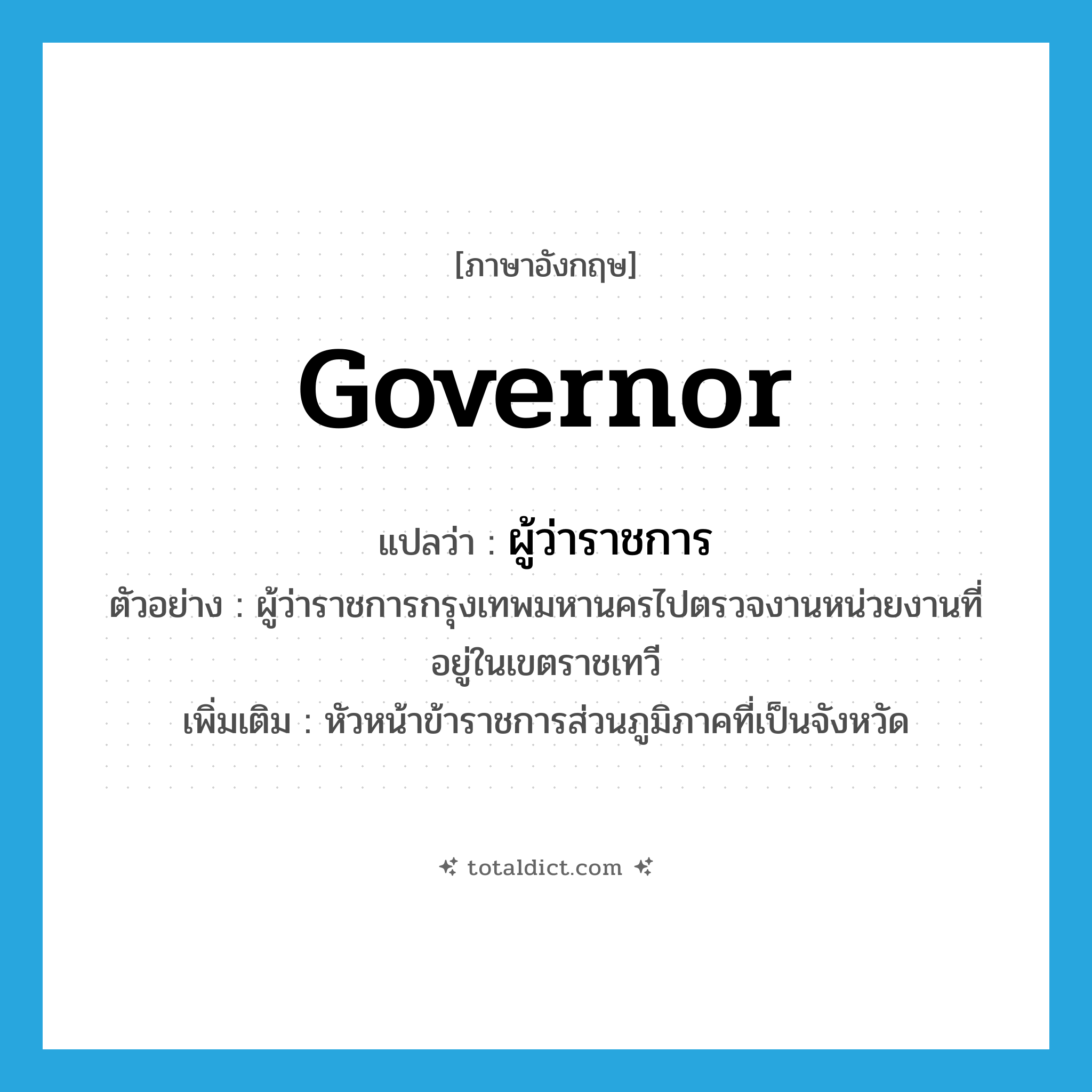 governor แปลว่า?, คำศัพท์ภาษาอังกฤษ governor แปลว่า ผู้ว่าราชการ ประเภท N ตัวอย่าง ผู้ว่าราชการกรุงเทพมหานครไปตรวจงานหน่วยงานที่อยู่ในเขตราชเทวี เพิ่มเติม หัวหน้าข้าราชการส่วนภูมิภาคที่เป็นจังหวัด หมวด N