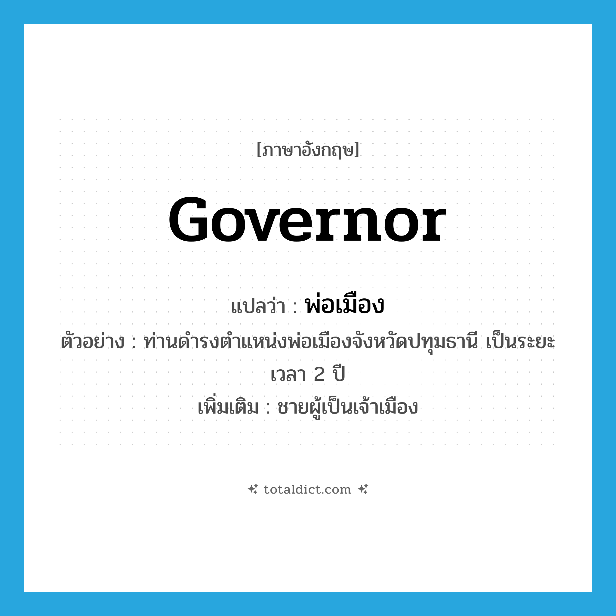 governor แปลว่า?, คำศัพท์ภาษาอังกฤษ governor แปลว่า พ่อเมือง ประเภท N ตัวอย่าง ท่านดำรงตำแหน่งพ่อเมืองจังหวัดปทุมธานี เป็นระยะเวลา 2 ปี เพิ่มเติม ชายผู้เป็นเจ้าเมือง หมวด N