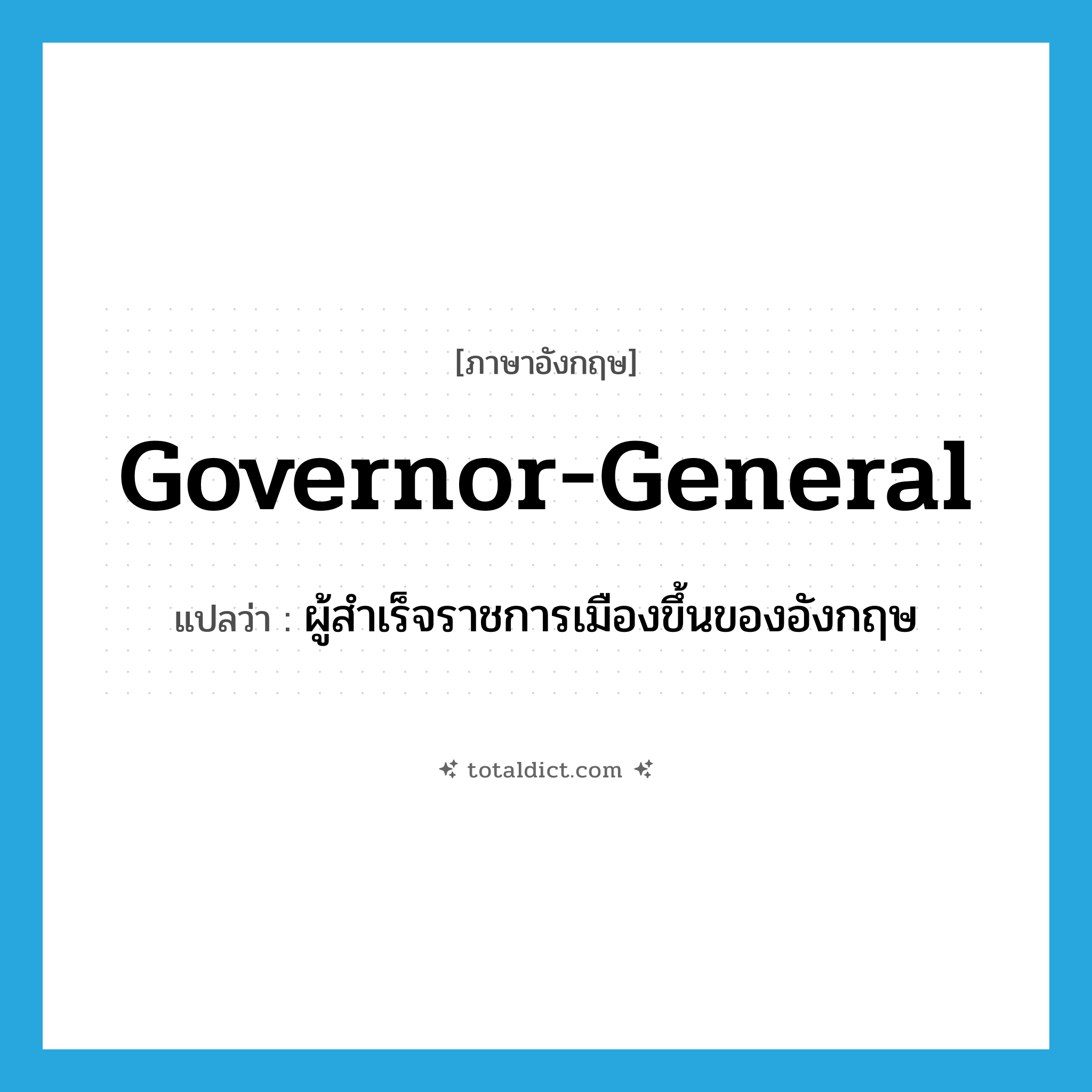 governor-general แปลว่า?, คำศัพท์ภาษาอังกฤษ governor-general แปลว่า ผู้สำเร็จราชการเมืองขึ้นของอังกฤษ ประเภท N หมวด N