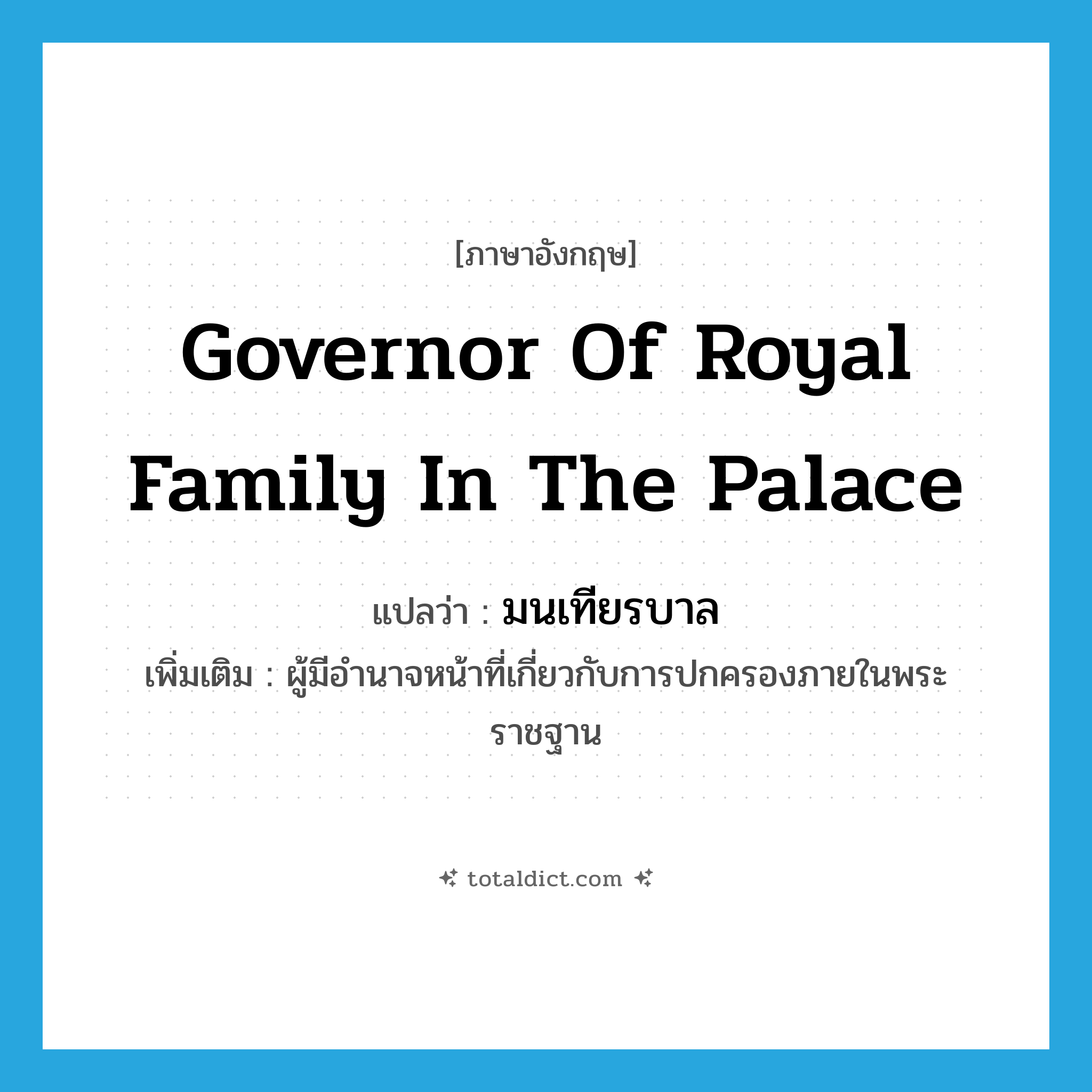 governor of royal family in the palace แปลว่า?, คำศัพท์ภาษาอังกฤษ governor of royal family in the palace แปลว่า มนเทียรบาล ประเภท N เพิ่มเติม ผู้มีอำนาจหน้าที่เกี่ยวกับการปกครองภายในพระราชฐาน หมวด N