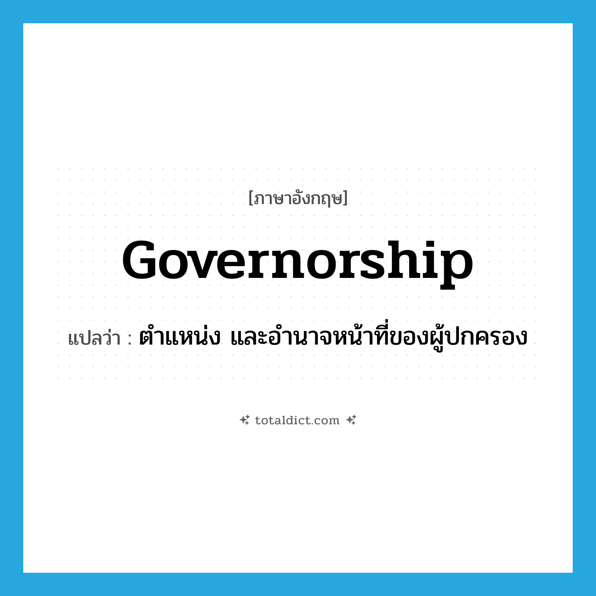 governorship แปลว่า?, คำศัพท์ภาษาอังกฤษ governorship แปลว่า ตำแหน่ง และอำนาจหน้าที่ของผู้ปกครอง ประเภท N หมวด N