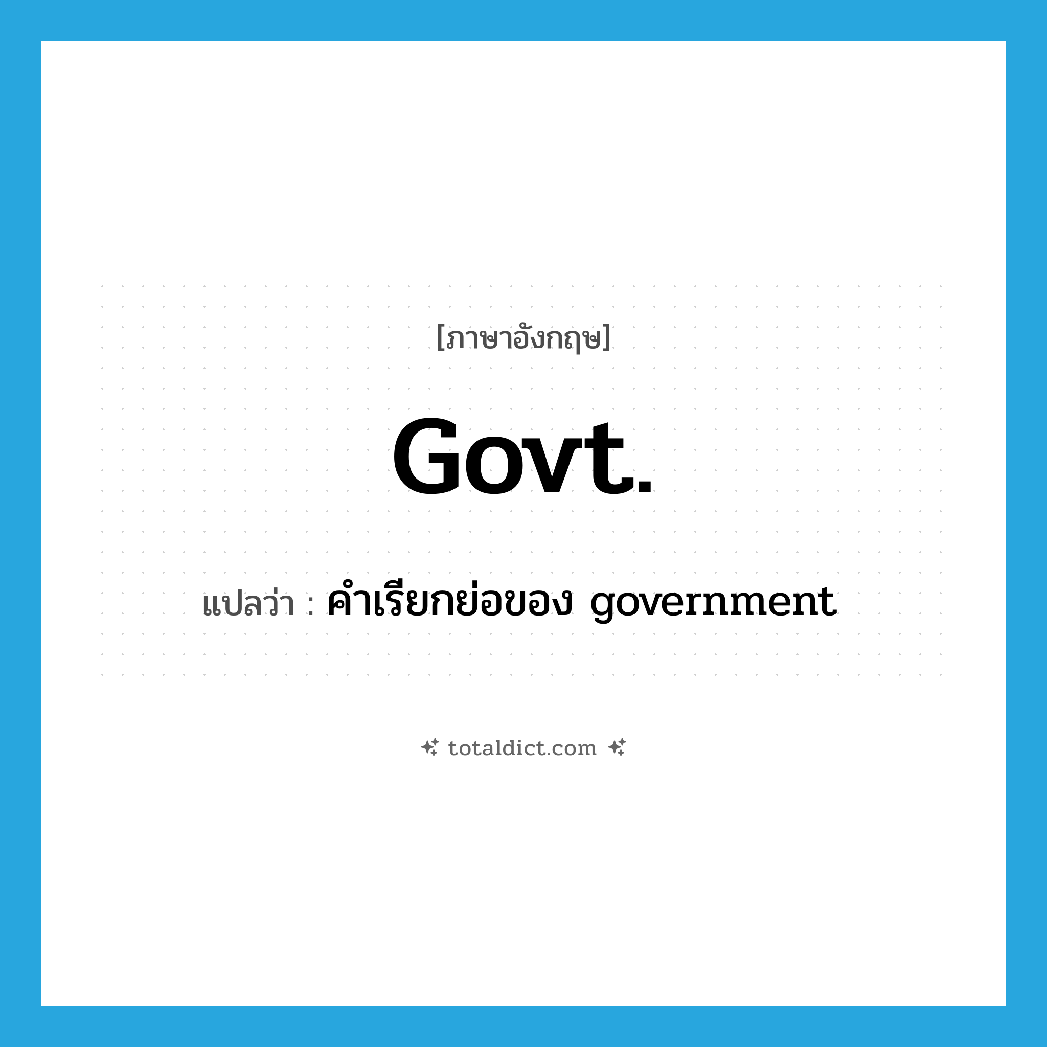 govt. แปลว่า?, คำศัพท์ภาษาอังกฤษ govt. แปลว่า คำเรียกย่อของ government ประเภท ABBR หมวด ABBR