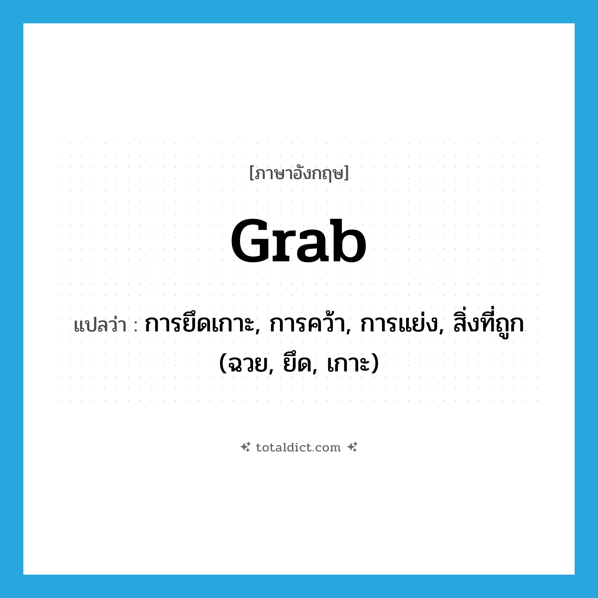 grab แปลว่า?, คำศัพท์ภาษาอังกฤษ grab แปลว่า การยึดเกาะ, การคว้า, การแย่ง, สิ่งที่ถูก (ฉวย, ยึด, เกาะ) ประเภท N หมวด N