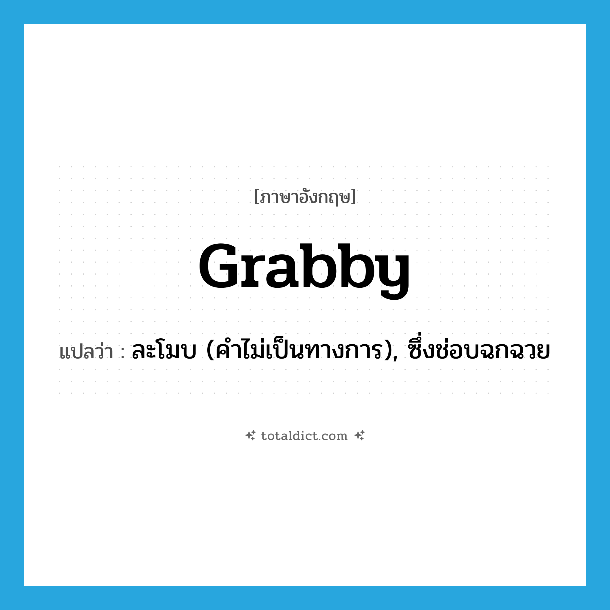 grabby แปลว่า?, คำศัพท์ภาษาอังกฤษ grabby แปลว่า ละโมบ (คำไม่เป็นทางการ), ซึ่งช่อบฉกฉวย ประเภท ADJ หมวด ADJ